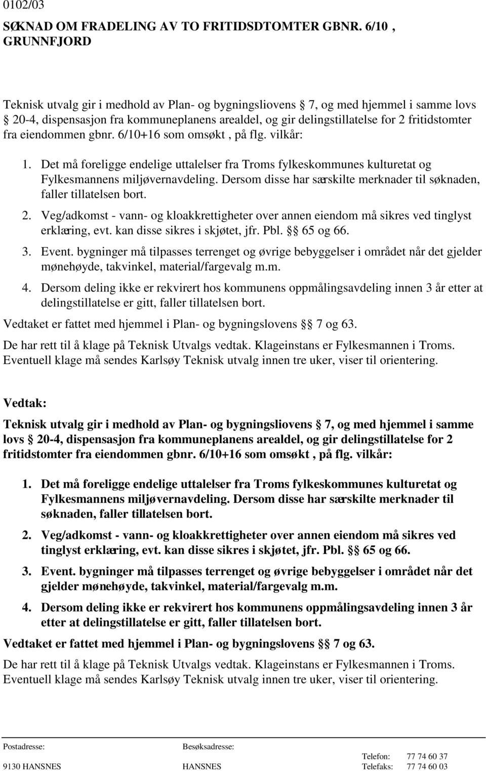 fra eiendommen gbnr. 6/10+16 som omsøkt, på flg. vilkår: 1. Det må foreligge endelige uttalelser fra Troms fylkeskommunes kulturetat og Fylkesmannens miljøvernavdeling.