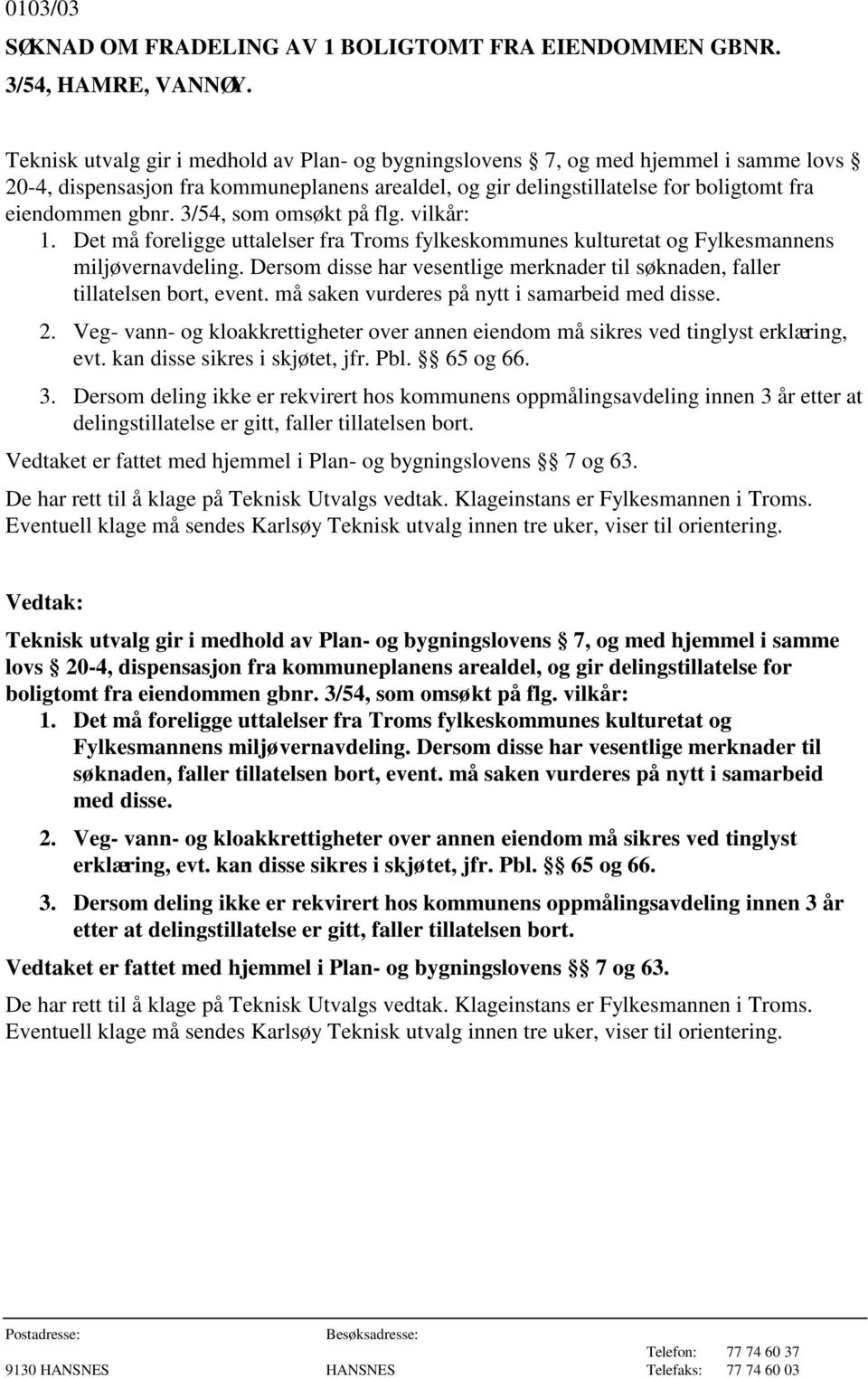 3/54, som omsøkt på flg. vilkår: 1. Det må foreligge uttalelser fra Troms fylkeskommunes kulturetat og Fylkesmannens miljøvernavdeling.