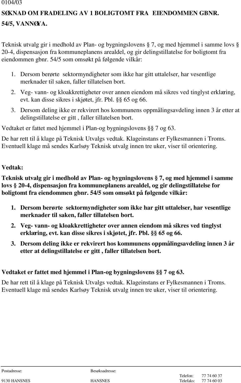 54/5 som omsøkt på følgende vilkår: 1. Dersom berørte sektormyndigheter som ikke har gitt uttalelser, har vesentlige merknader til saken, faller tillatelsen bort. 2.