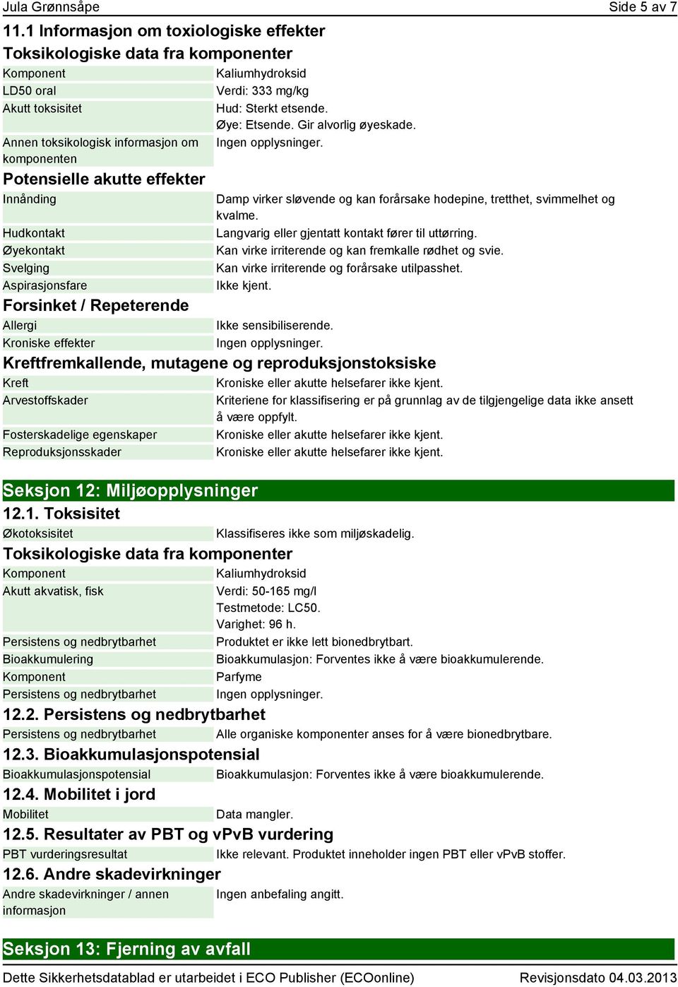 Potensielle akutte effekter Innånding Hudkontakt Øyekontakt Svelging Aspirasjonsfare Forsinket / Repeterende Allergi Kroniske effekter Hud: Sterkt etsende. Øye: Etsende. Gir alvorlig øyeskade.