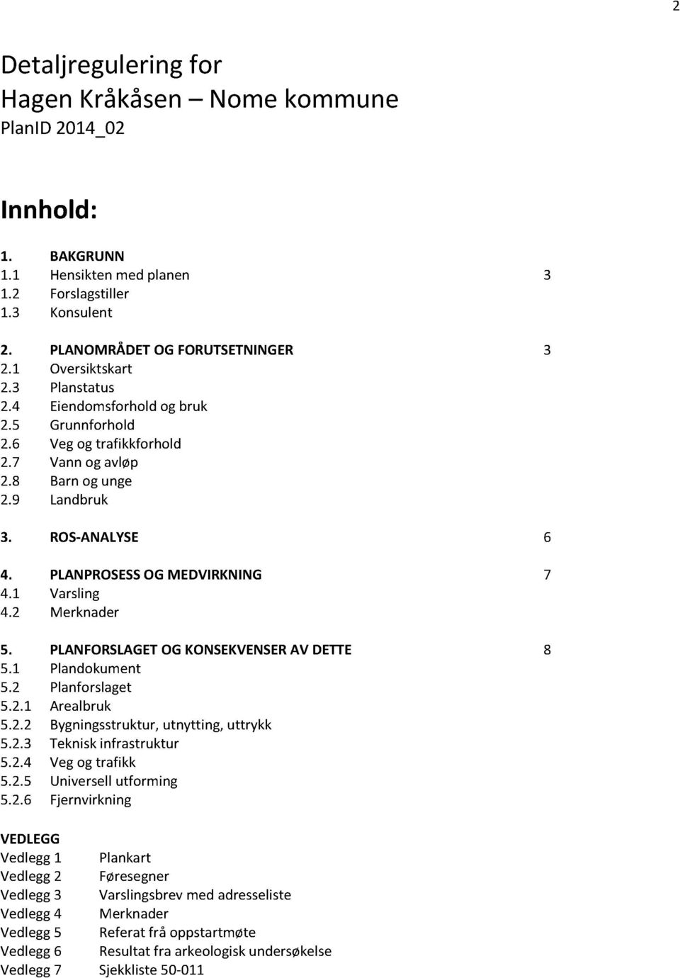 2 Merknader 5. PLANFORSLAGET OGKONSEKVENSER AV DETTE 8 5.1 Plandokument 5.2 Planforslaget 5.2.1 Arealbruk 5.2.2 Bygningsstruktur, utnytting, uttrykk 5.2.3 Tekniskinfrastruktur 5.2.4 Vegog trafikk 5.2.5 Universellutforming 5.