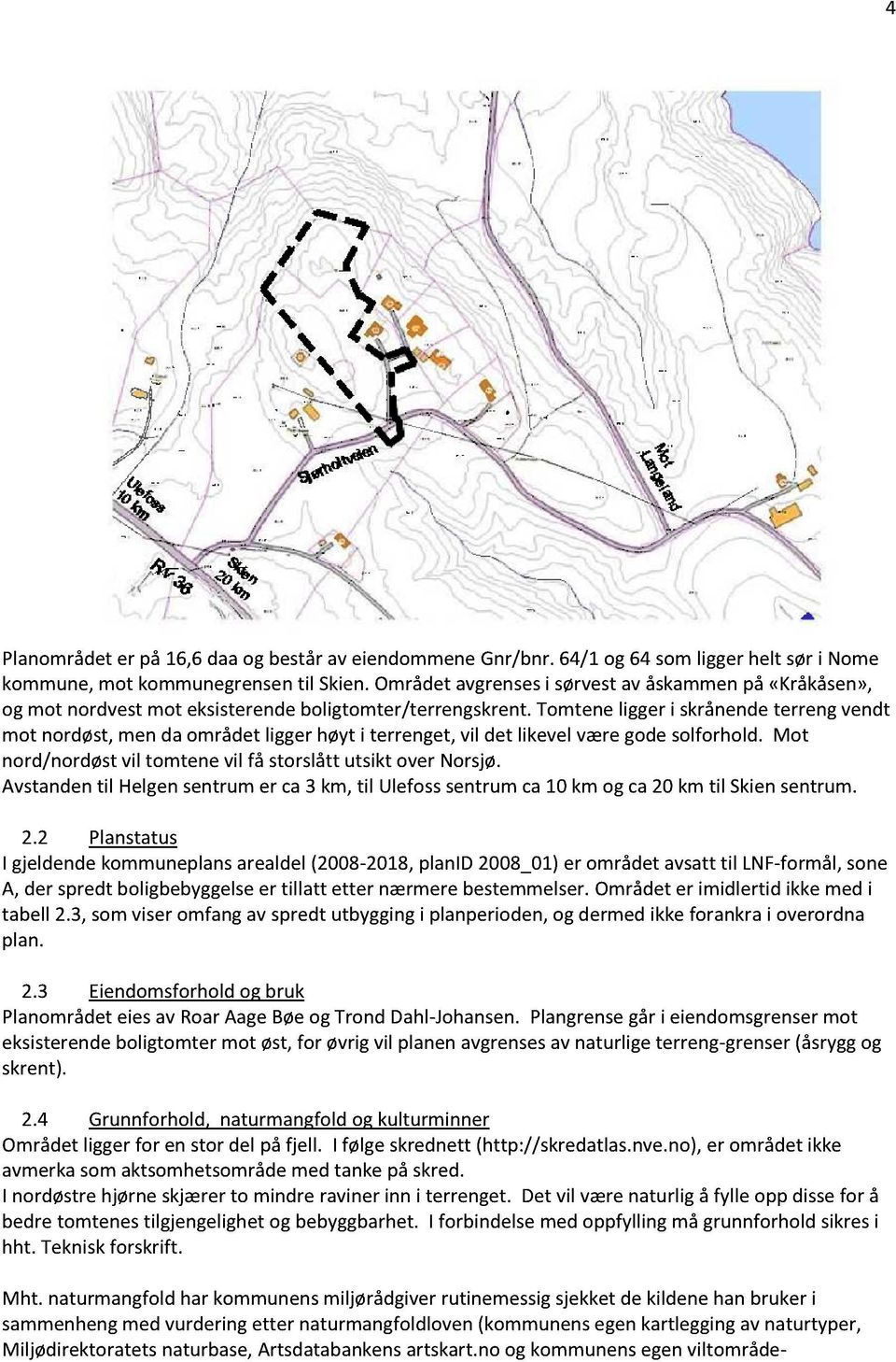 tomteneliggeri skrånendeterreng vendt mot nordøst,men da områdetliggerhøyt i terrenget,vil det likevelværegodesolforhold. Mot nord/nordøstvil tomtene vil få storslåttutsikt over Norsjø.