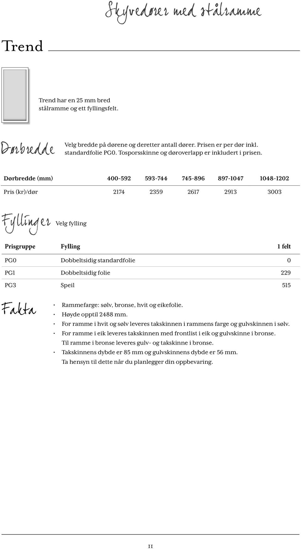 Dørbredde (mm) 400-592 593-744 745-896 897-1047 1048-1202 Pris (kr)/dør 2174 2359 2617 2913 3003 Fyllinger Velg fylling Prisgruppe Fylling 1 felt PG0 Dobbeltsidig standardfolie 0 PG1 Dobbeltsidig