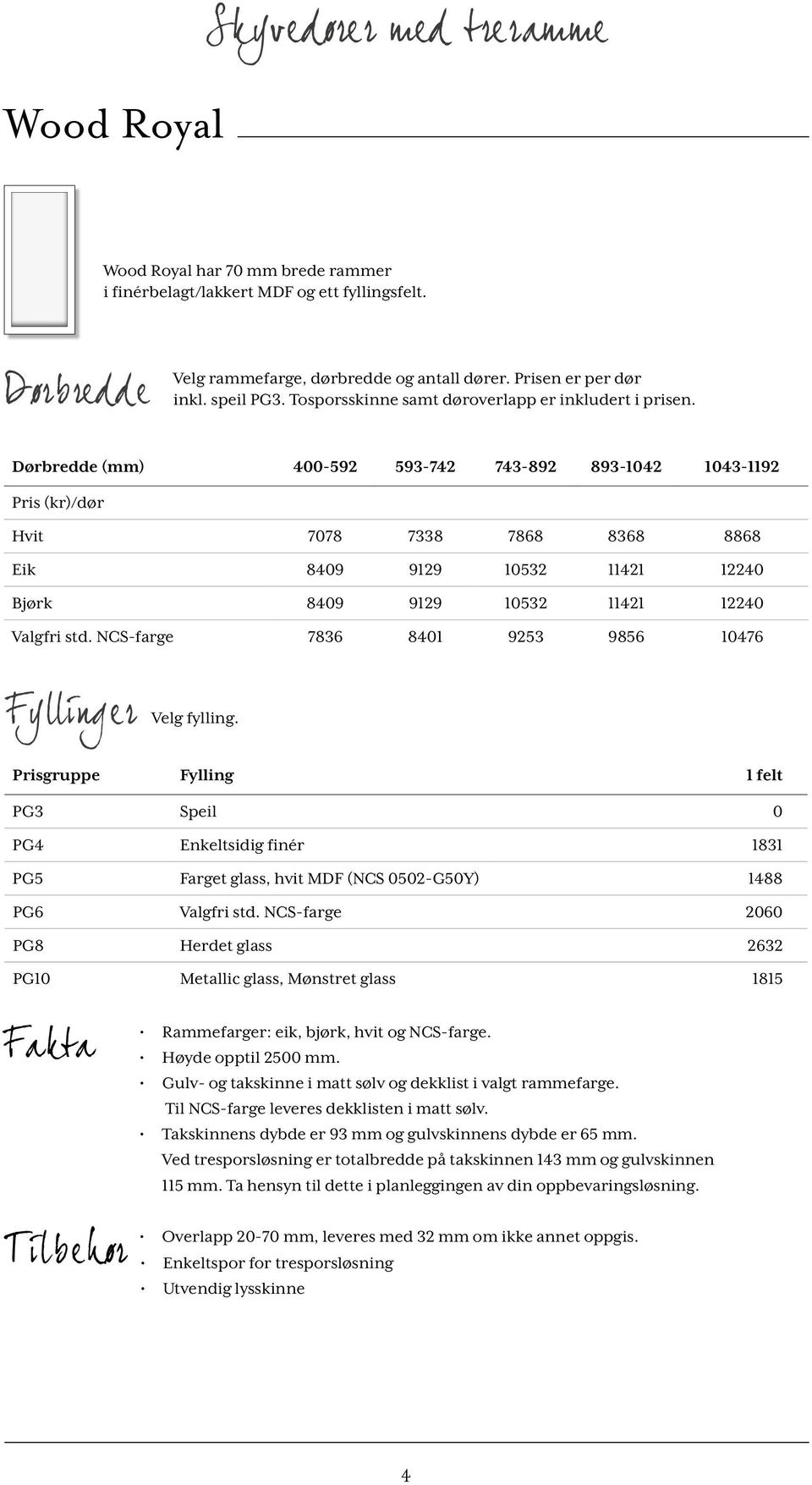 Dørbredde (mm) 400-592 593-742 743-892 893-1042 1043-1192 Pris (kr)/dør Hvit 7078 7338 7868 8368 8868 Eik 8409 9129 10532 11421 12240 Bjørk 8409 9129 10532 11421 12240 Valgfri std.