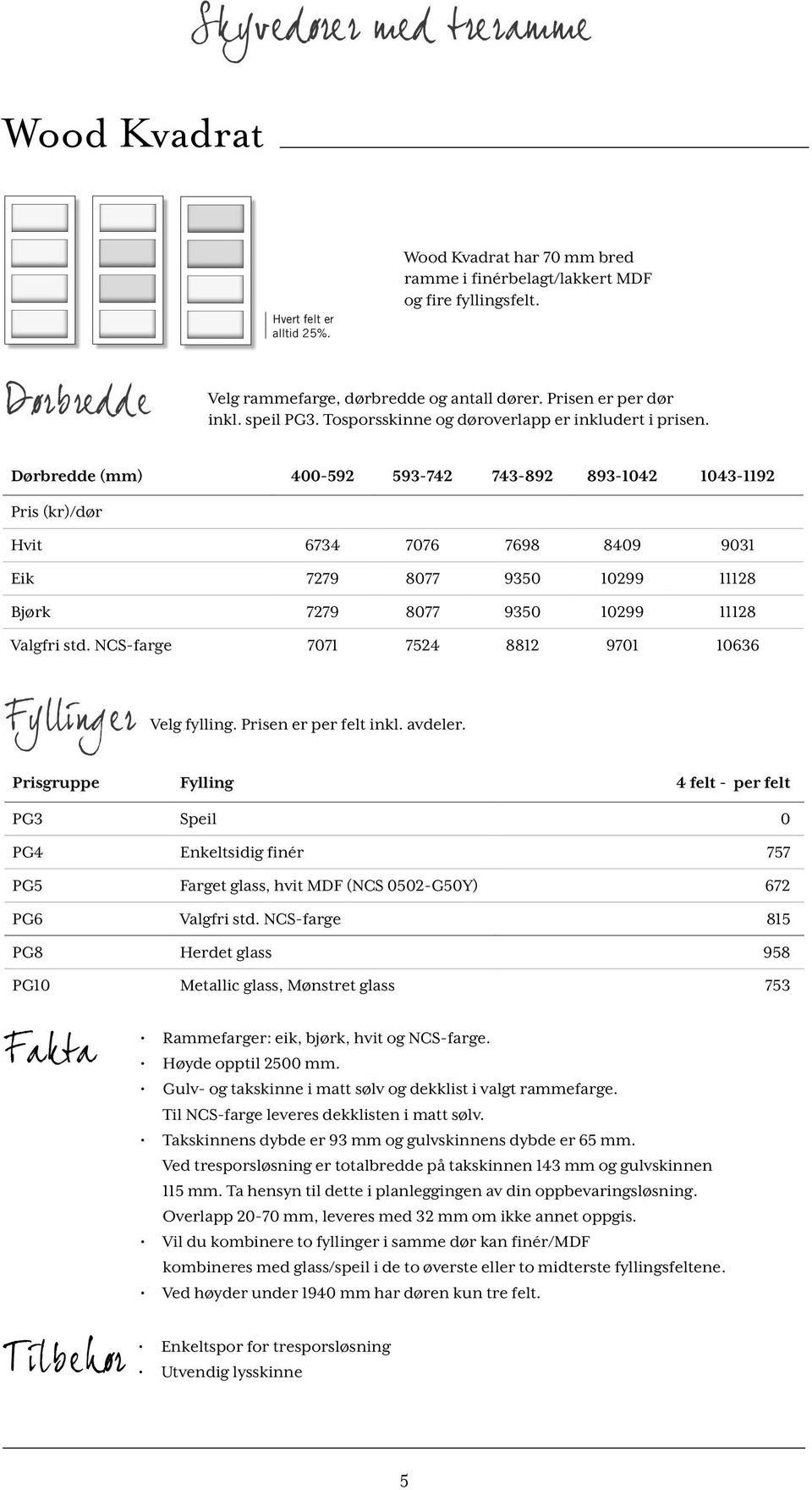 Dørbredde (mm) 400-592 593-742 743-892 893-1042 1043-1192 Pris (kr)/dør Hvit 6734 7076 7698 8409 9031 Eik 7279 8077 9350 10299 11128 Bjørk 7279 8077 9350 10299 11128 Valgfri std.