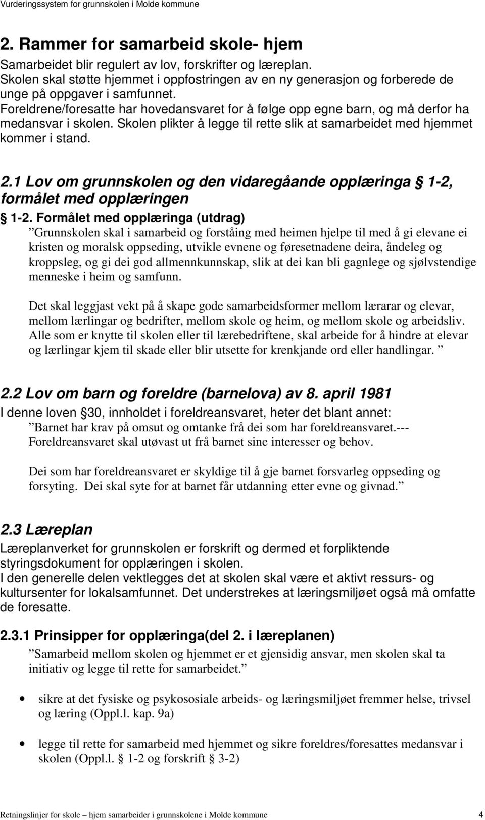 Foreldrene/foresatte har hovedansvaret for å følge opp egne barn, og må derfor ha medansvar i skolen. Skolen plikter å legge til rette slik at samarbeidet med hjemmet kommer i stand. 2.