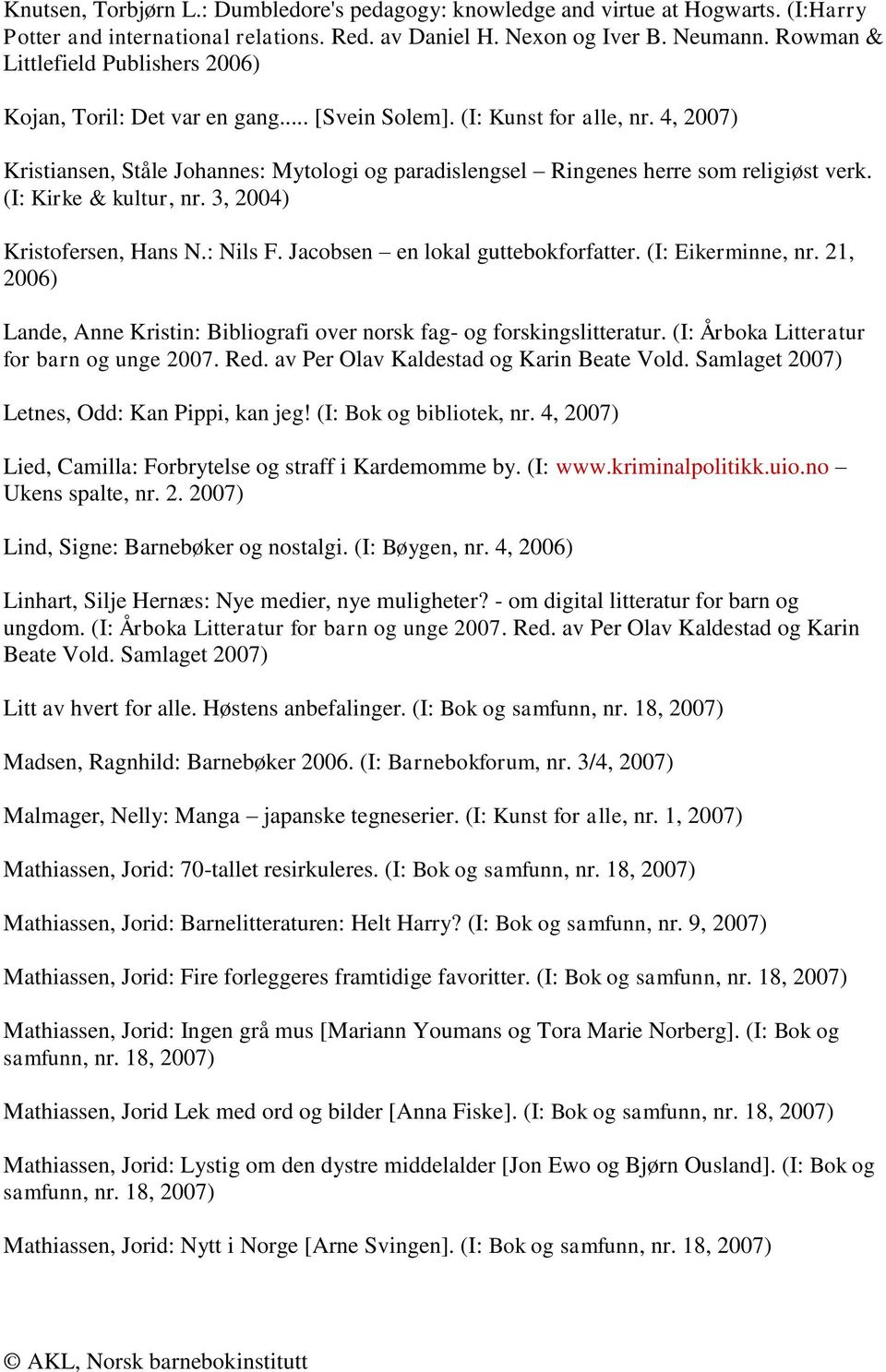 (I: Kirke & kultur, nr. 3, 2004) Kristofersen, Hans N.: Nils F. Jacobsen en lokal guttebokforfatter. (I: Eikerminne, nr. 21, Lande, Anne Kristin: Bibliografi over norsk fag- og forskingslitteratur.