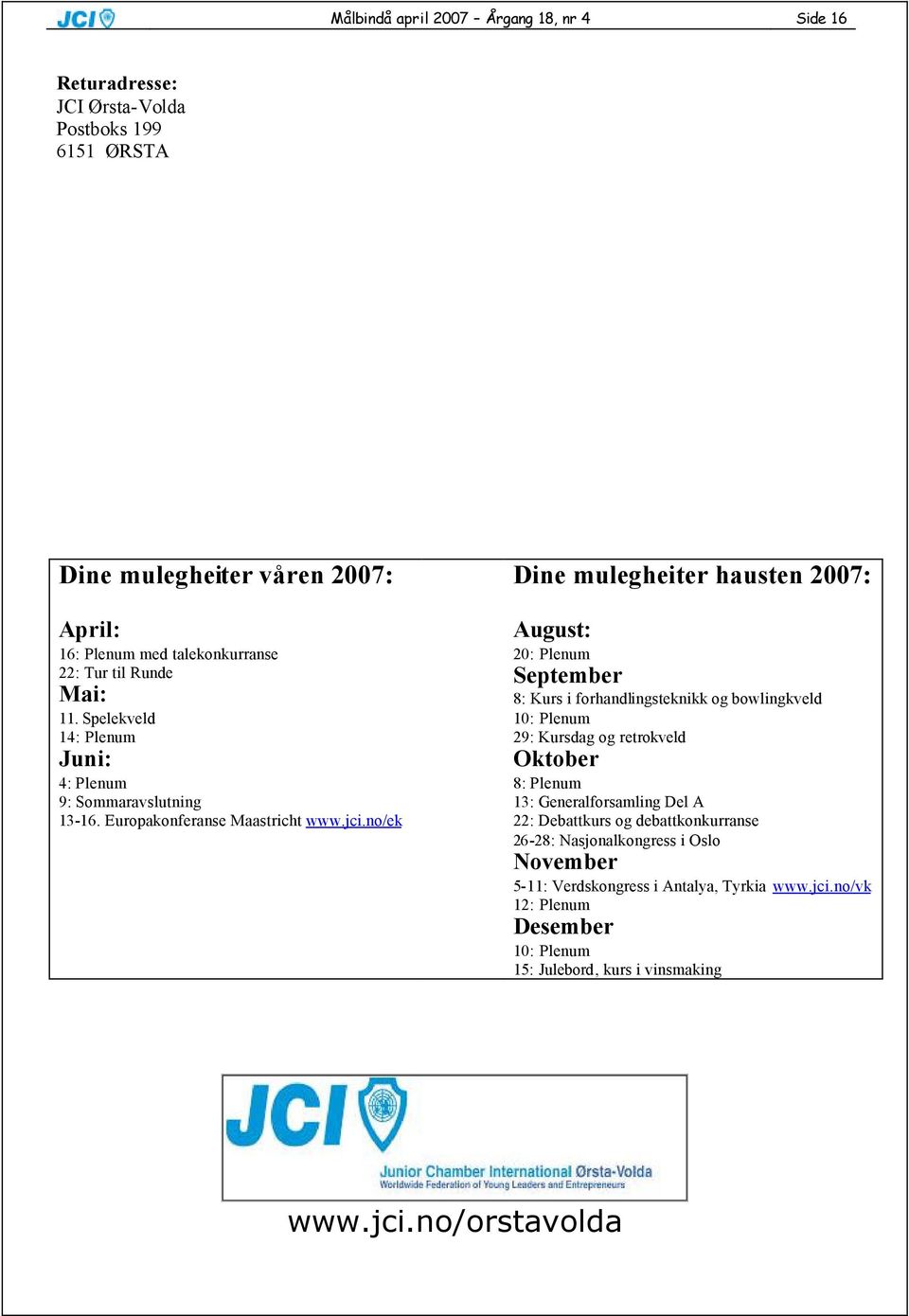 no/ek Dine mulegheiter hausten 2007: August: 20: Plenum September 8: Kurs i forhandlingsteknikk og bowlingkveld 10: Plenum 29: Kursdag og retrokveld Oktober 8: Plenum 13: