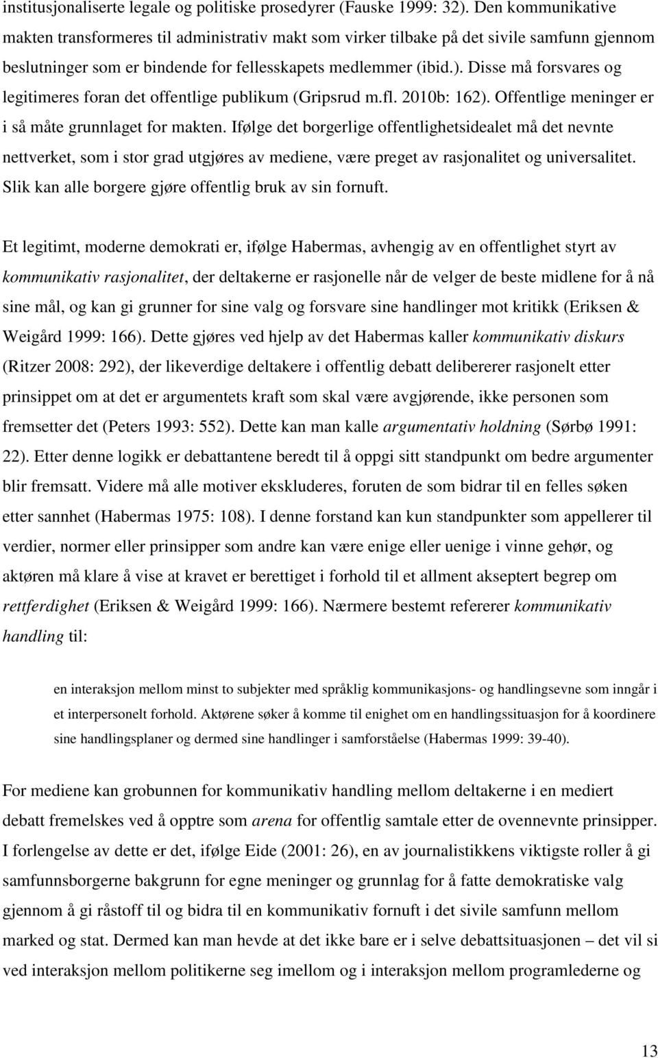 Disse må forsvares og legitimeres foran det offentlige publikum (Gripsrud m.fl. 2010b: 162). Offentlige meninger er i så måte grunnlaget for makten.