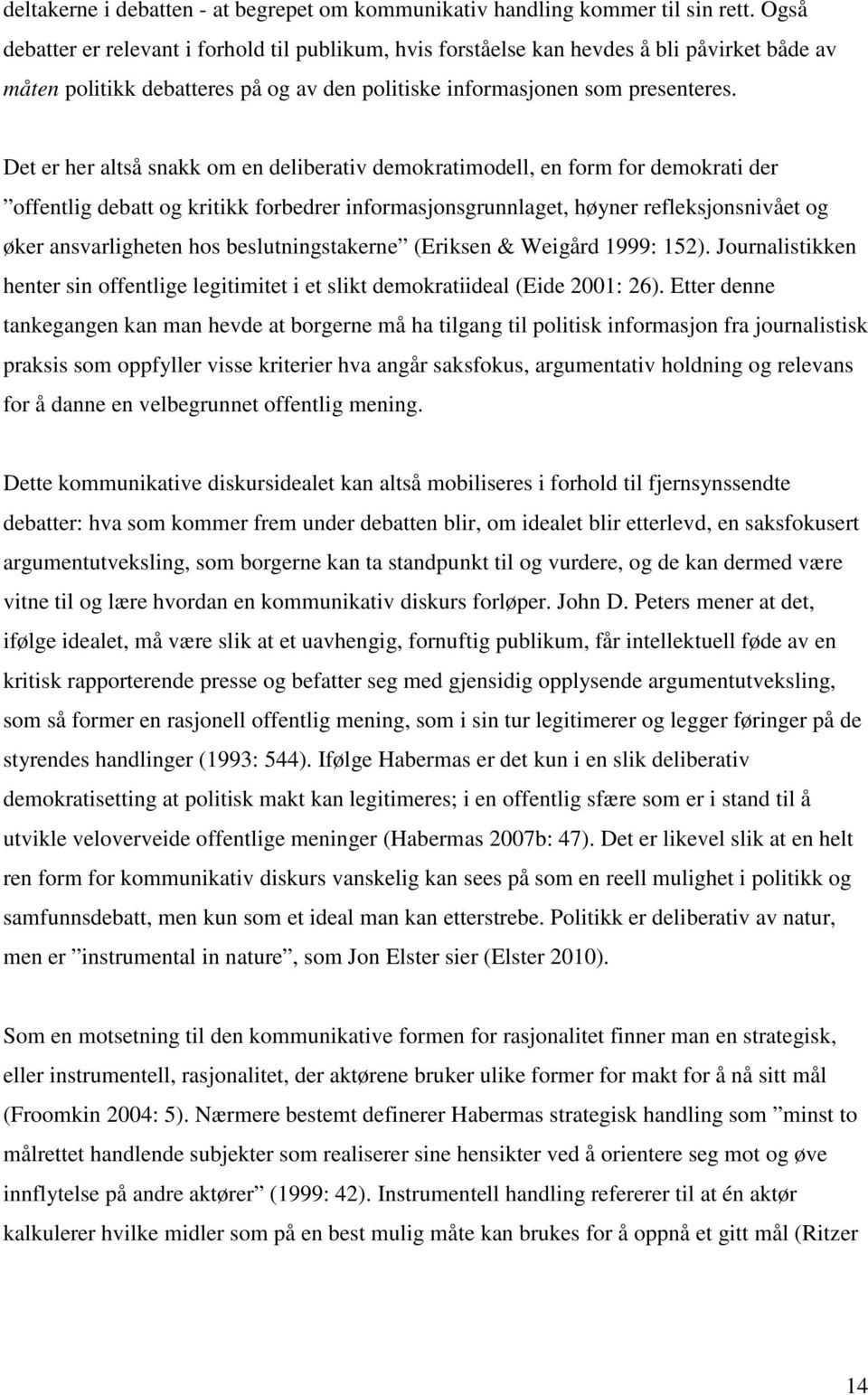 Det er her altså snakk om en deliberativ demokratimodell, en form for demokrati der offentlig debatt og kritikk forbedrer informasjonsgrunnlaget, høyner refleksjonsnivået og øker ansvarligheten hos