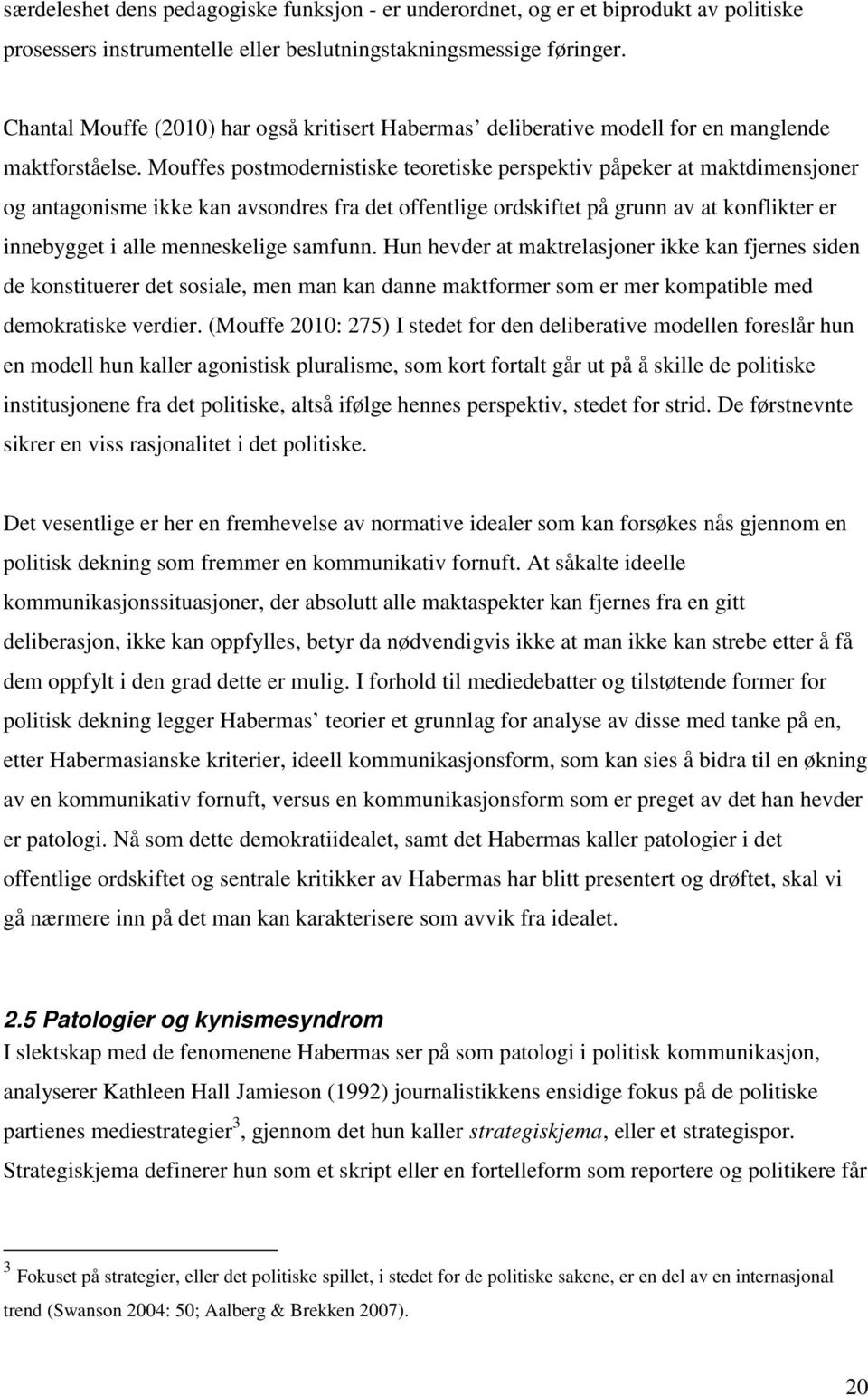 Mouffes postmodernistiske teoretiske perspektiv påpeker at maktdimensjoner og antagonisme ikke kan avsondres fra det offentlige ordskiftet på grunn av at konflikter er innebygget i alle menneskelige