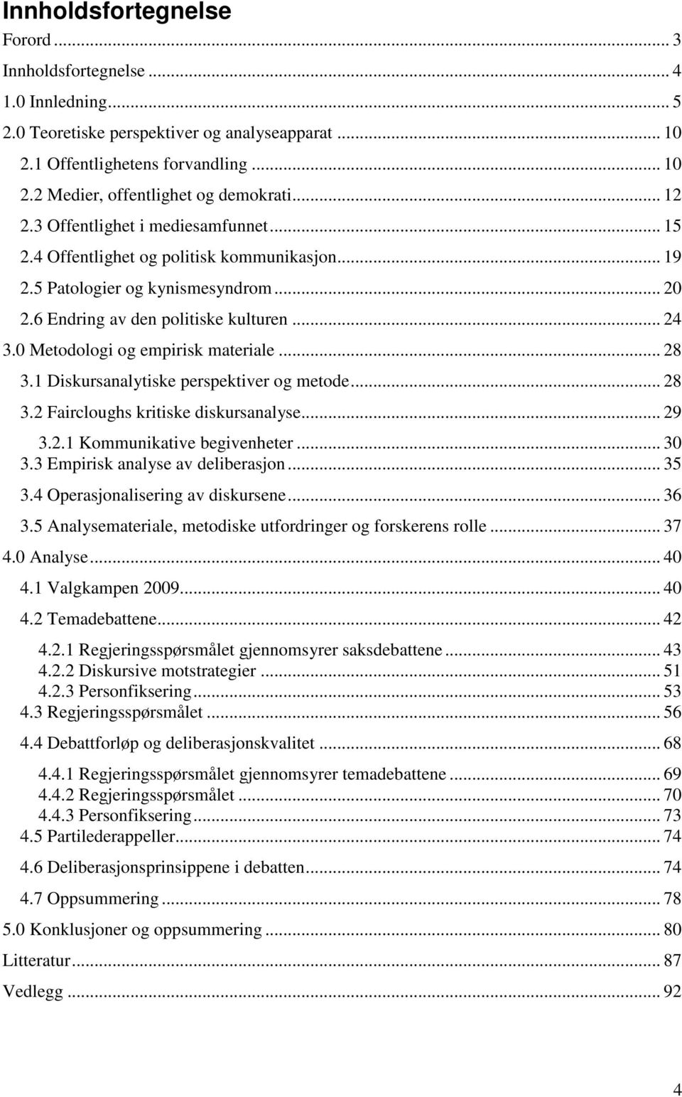 0 Metodologi og empirisk materiale... 28 3.1 Diskursanalytiske perspektiver og metode... 28 3.2 Faircloughs kritiske diskursanalyse... 29 3.2.1 Kommunikative begivenheter... 30 3.