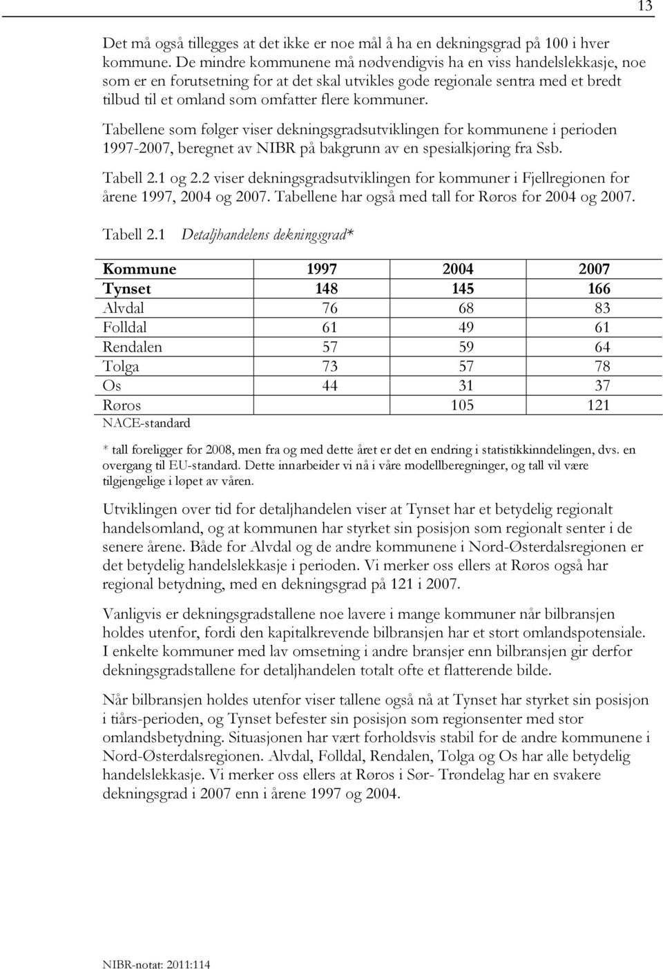 Tabellene som følger viser dekningsgradsutviklingen for kommunene i perioden 1997-2007, beregnet av NIBR på bakgrunn av en spesialkjøring fra Ssb. Tabell 2.1 og 2.