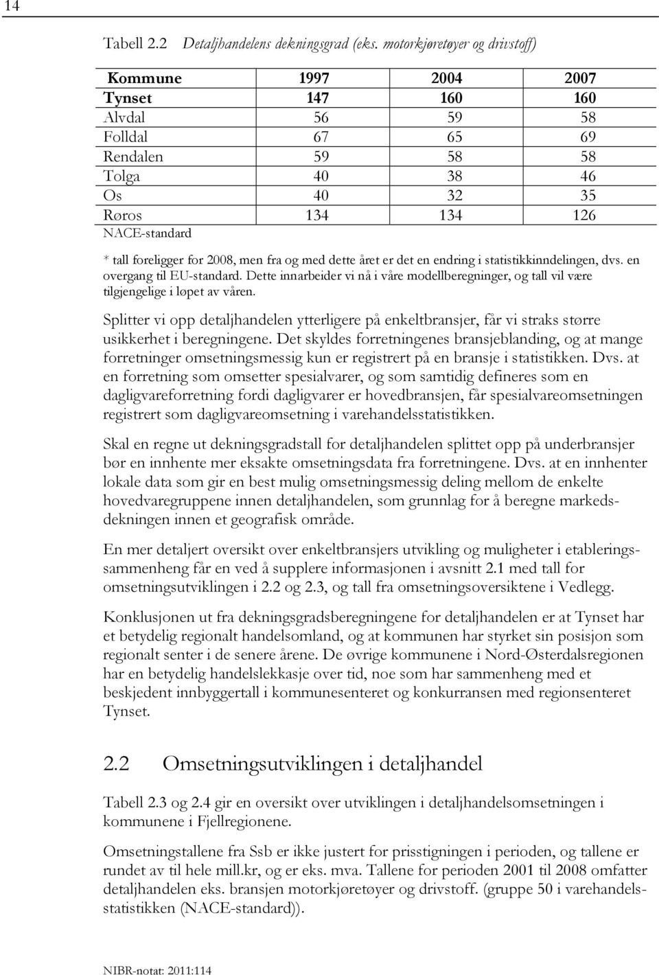 for 2008, men fra og med dette året er det en endring i statistikkinndelingen, dvs. en overgang til EU-standard.