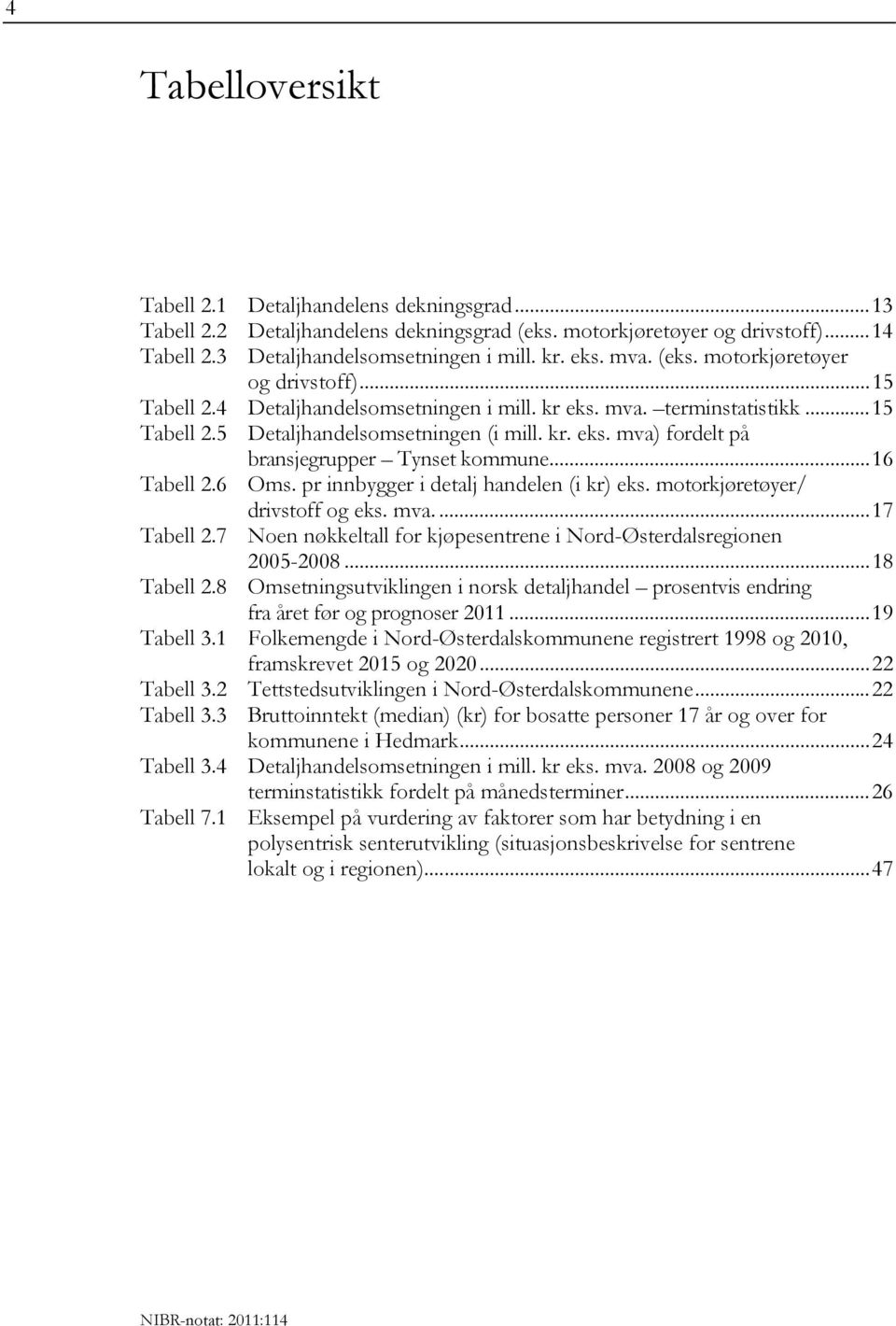 ..16 Tabell 2.6 Oms. pr innbygger i detalj handelen (i kr) eks. motorkjøretøyer/ drivstoff og eks. mva....17 Tabell 2.7 Noen nøkkeltall for kjøpesentrene i Nord-Østerdalsregionen 2005-2008.