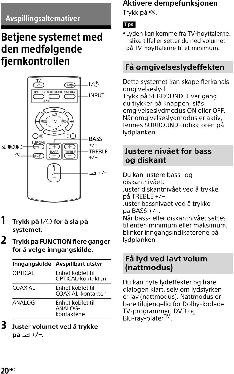 Inngangskilde Avspillbart utstyr OPTICAL Enhet koblet til OPTICAL-kontakten COAXIAL Enhet koblet til COAXIAL-kontakten ANALOG Enhet koblet til ANALOGkontaktene 3 Juster volumet ved å trykke på +/.