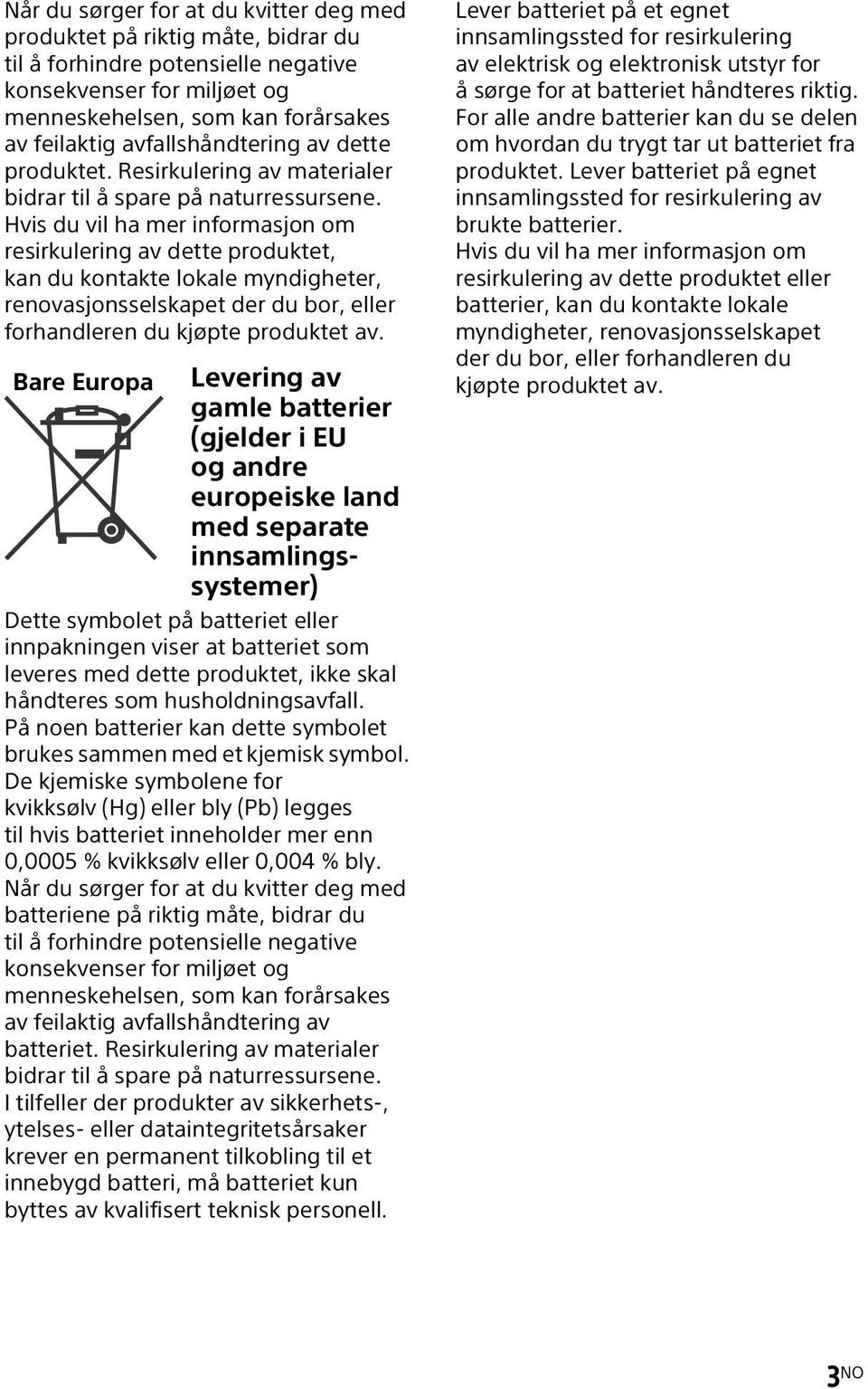 Hvis du vil ha mer informasjon om resirkulering av dette produktet, kan du kontakte lokale myndigheter, renovasjonsselskapet der du bor, eller forhandleren du kjøpte produktet av.