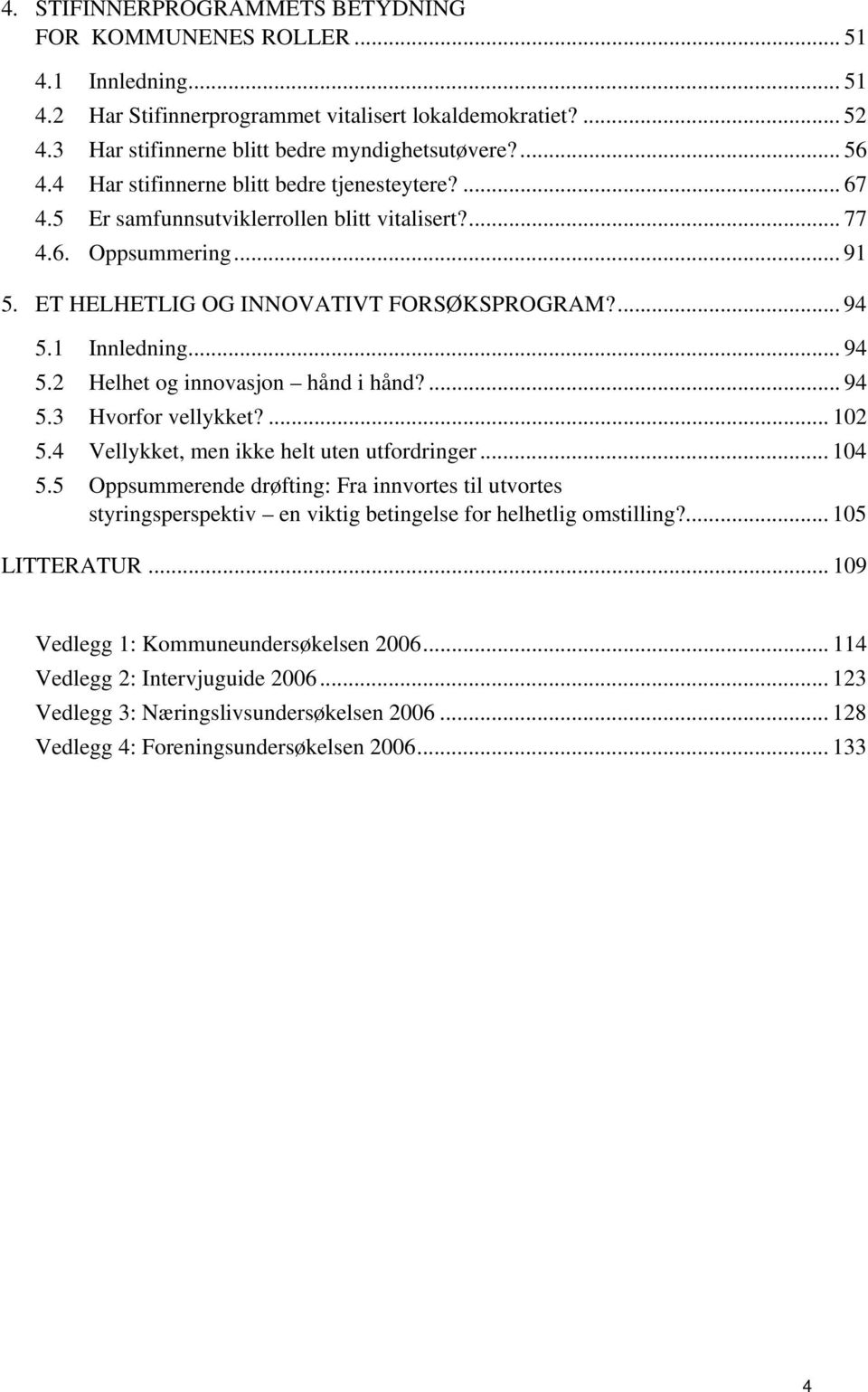 1 Innledning... 94 5.2 Helhet og innovasjon hånd i hånd?... 94 5.3 Hvorfor vellykket?... 102 5.4 Vellykket, men ikke helt uten utfordringer... 104 5.