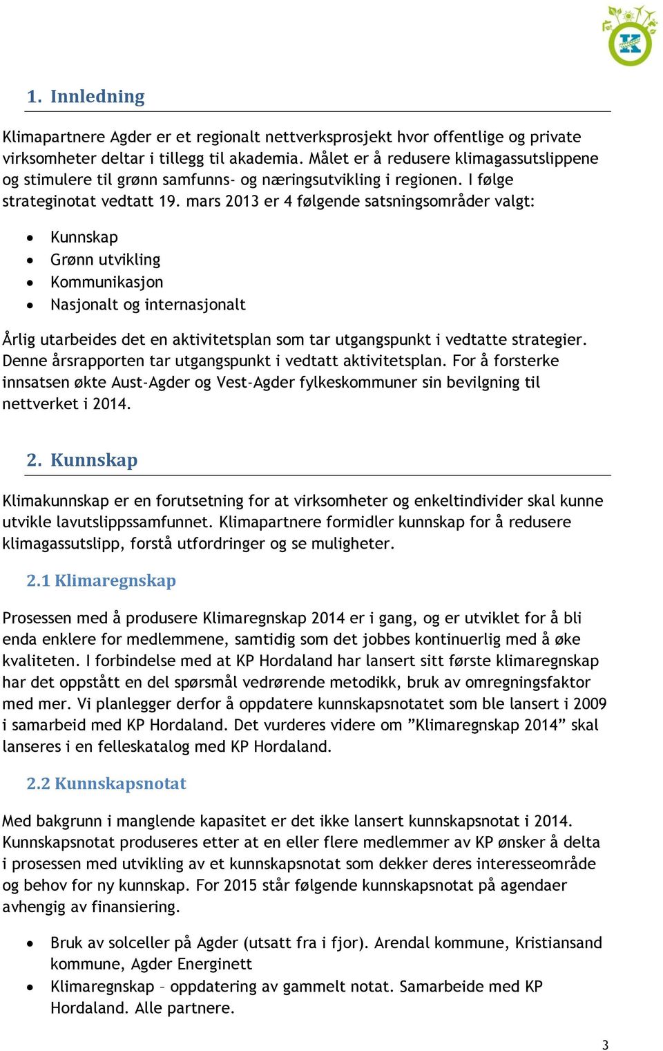 mars 2013 er 4 følgende satsningsområder valgt: Kunnskap Grønn utvikling Kommunikasjon Nasjonalt og internasjonalt Årlig utarbeides det en aktivitetsplan som tar utgangspunkt i vedtatte strategier.