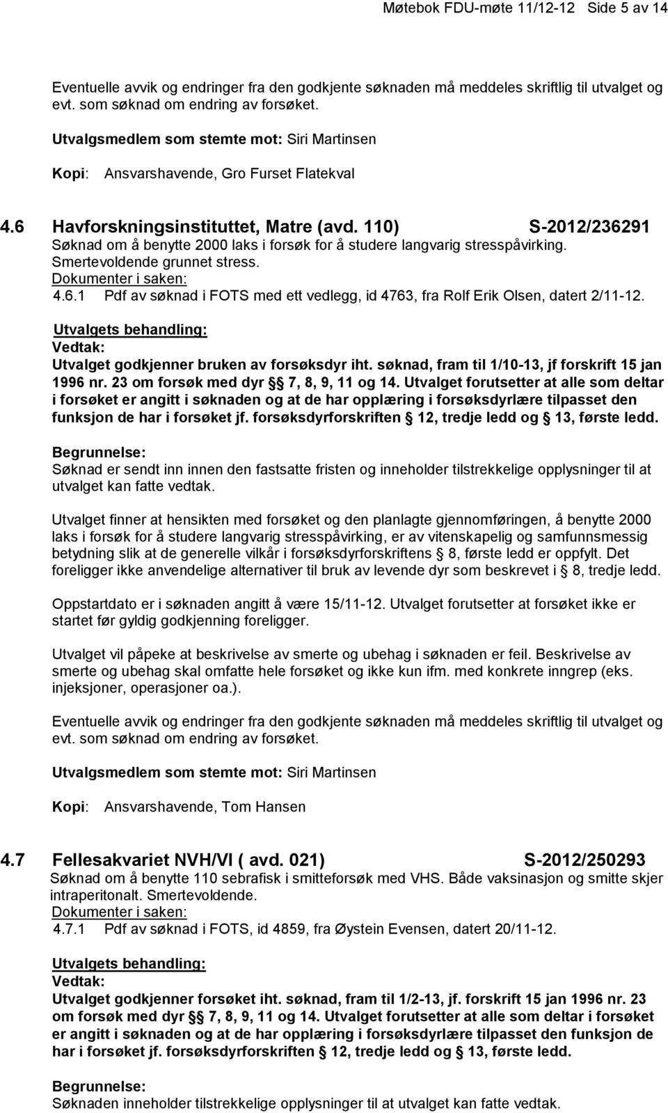 Utvalget godkjenner bruken av forsøksdyr iht. søknad, fram til 1/10-13, jf forskrift 15 jan 1996 nr. 23 om forsøk med dyr 7, 8, 9, 11 og 14.