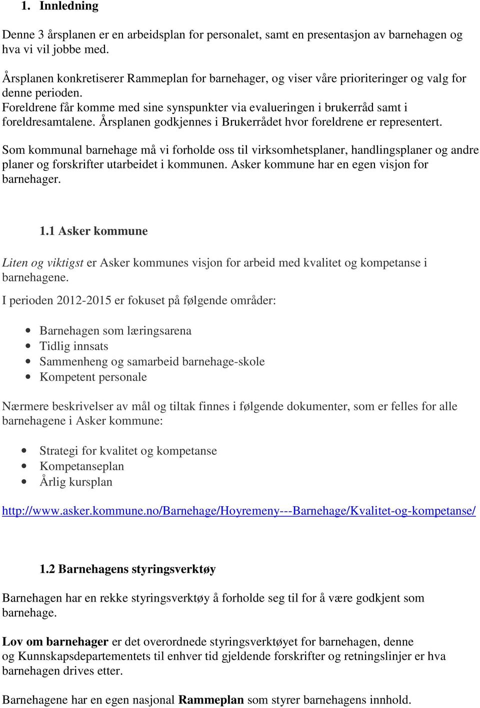 Foreldrene får komme med sine synspunkter via evalueringen i brukerråd samt i foreldresamtalene. Årsplanen godkjennes i Brukerrådet hvor foreldrene er representert.