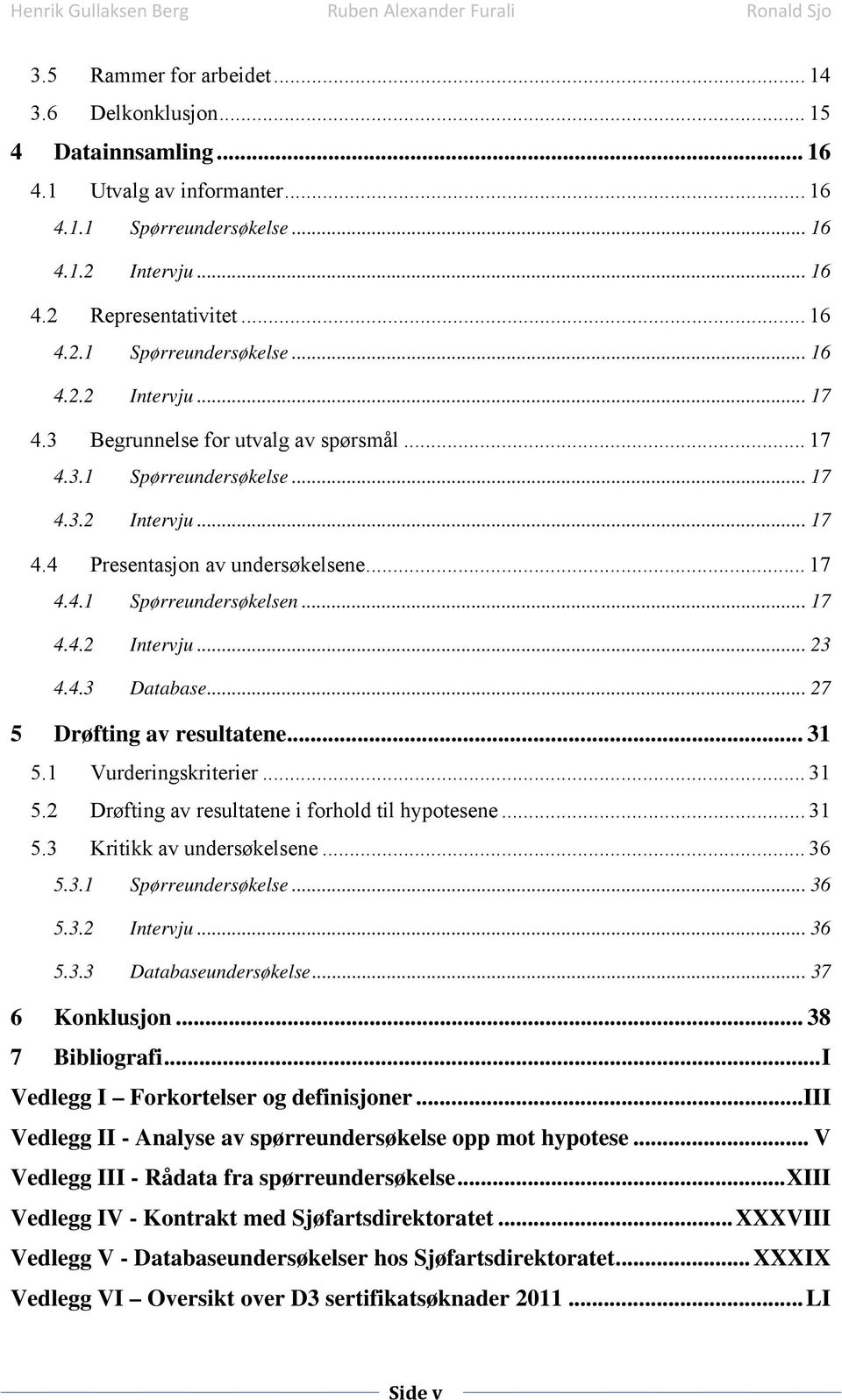 .. 27 5 Drøfting av resultatene... 31 5.1 Vurderingskriterier... 31 5.2 Drøfting av resultatene i forhold til hypotesene... 31 5.3 Kritikk av undersøkelsene... 36 5.3.1 Spørreundersøkelse... 36 5.3.2 Intervju.