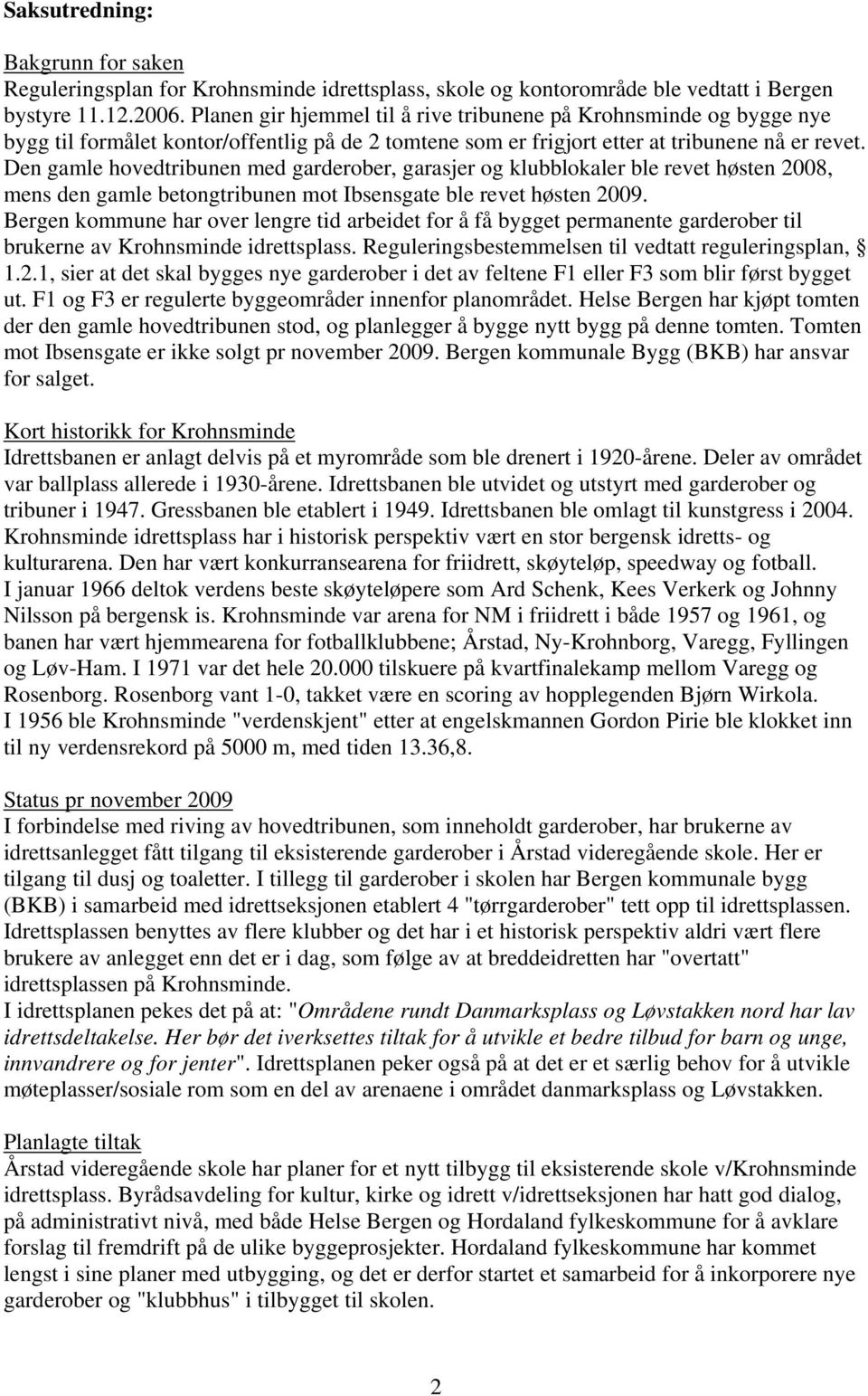 Den gamle hovedtribunen med garderober, garasjer og klubblokaler ble revet høsten 2008, mens den gamle betongtribunen mot Ibsensgate ble revet høsten 2009.