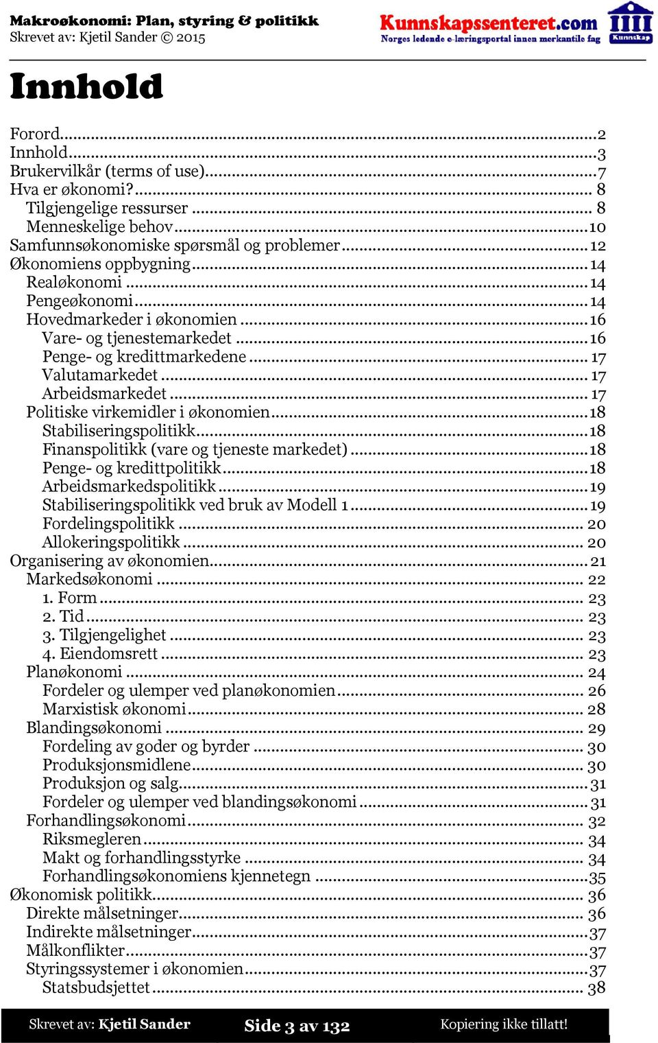 ..17 Politiske virkemidler i økonomien...18 Stabiliseringspolitikk...18 Finanspolitikk (vare og tjeneste markedet)...18 Penge- og kredittpolitikk...18 Arbeidsmarkedspolitikk.