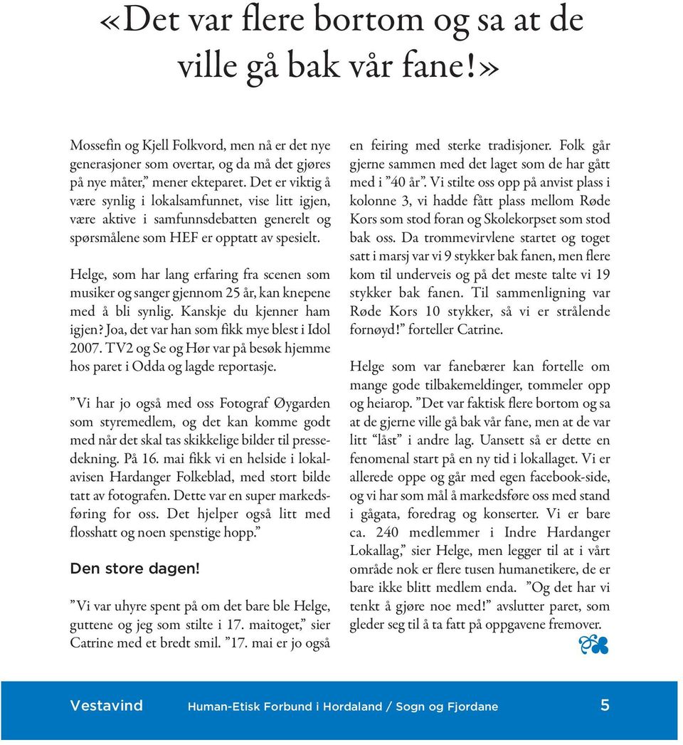 Helge, som har lang erfaring fra scenen som musiker og sanger gjennom 25 år, kan knepene med å bli synlig. Kanskje du kjenner ham igjen? Joa, det var han som fikk mye blest i Idol 2007.