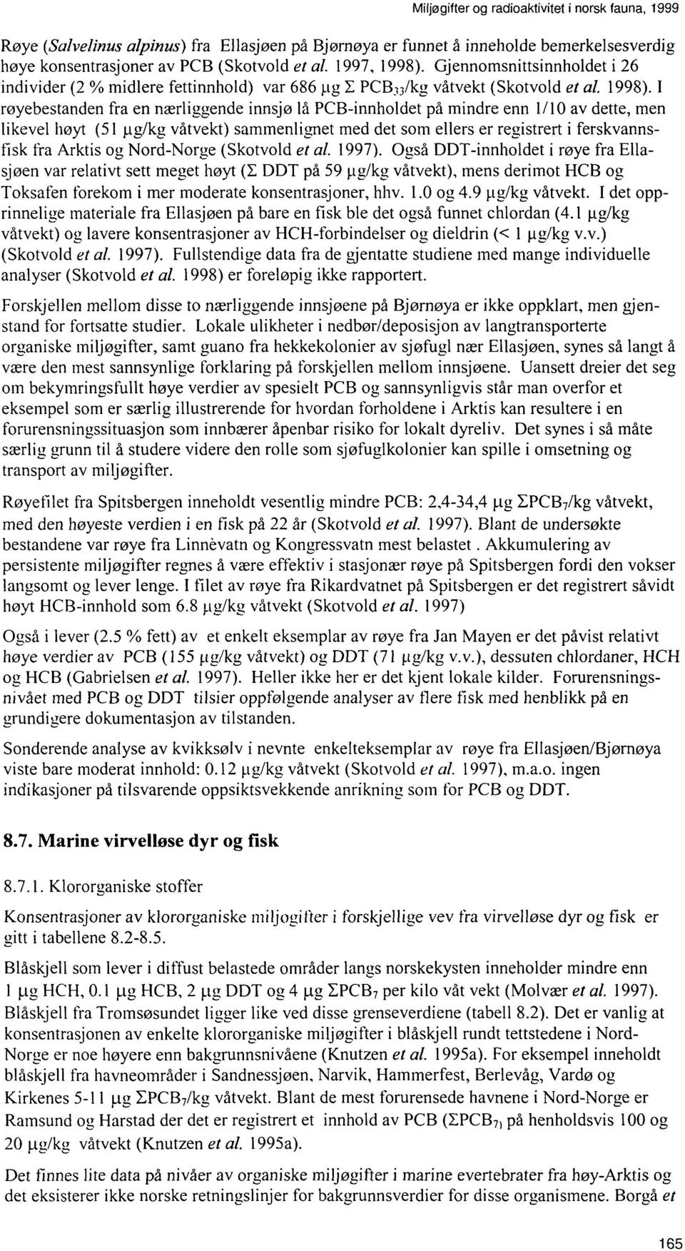 I røyebestanden fra en nærliggende innsjø lå PCBinnholdet på mindre enn 1/10 av dette, men likevel høyt (51 ug/kg våtvekt) sammenlignet med det som ellers er registrert i ferskvannsfisk fra Arktis og