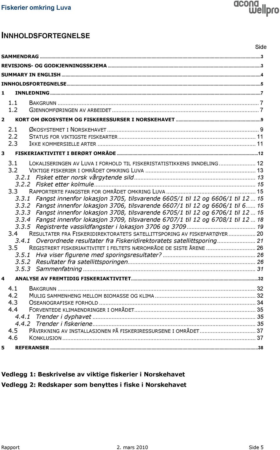 .. 11 3 FISKERIAKTIVITET I BERØRT OMRÅDE...12 3.1 LOKALISERINGEN AV LUVA I FORHOLD TIL FISKERISTATISTIKKENS INNDELING... 12 3.2 VIKTIGE FISKERIER I OMRÅDET OMKRING LUVA... 13 3.2.1 Fisket etter norsk vårgytende sild.