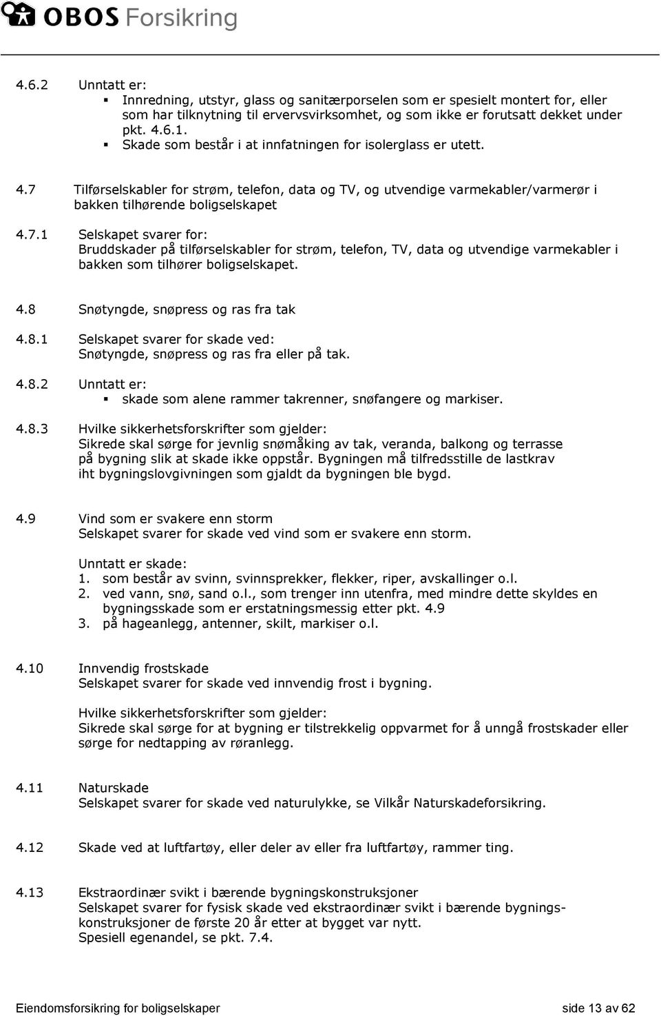 Tilførselskabler for strøm, telefon, data og TV, og utvendige varmekabler/varmerør i bakken tilhørende boligselskapet 4.7.