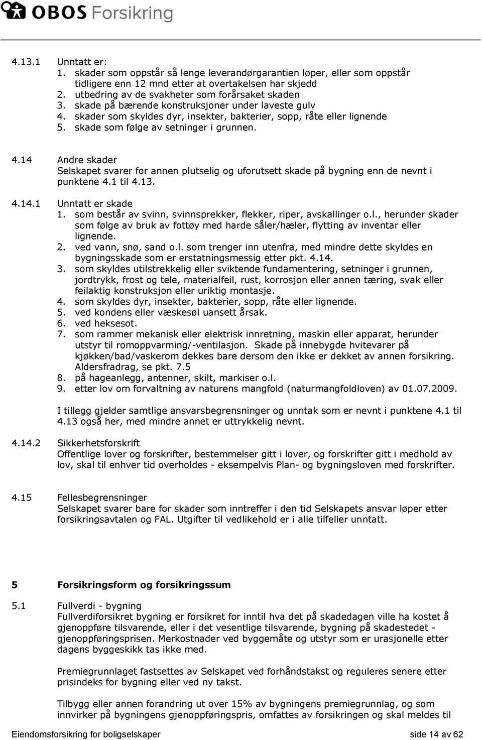 skade som følge av setninger i grunnen. 4.14 Andre skader Selskapet svarer for annen plutselig og uforutsett skade på bygning enn de nevnt i punktene 4.1 til 4.13. 4.14.1 Unntatt er skade 1.