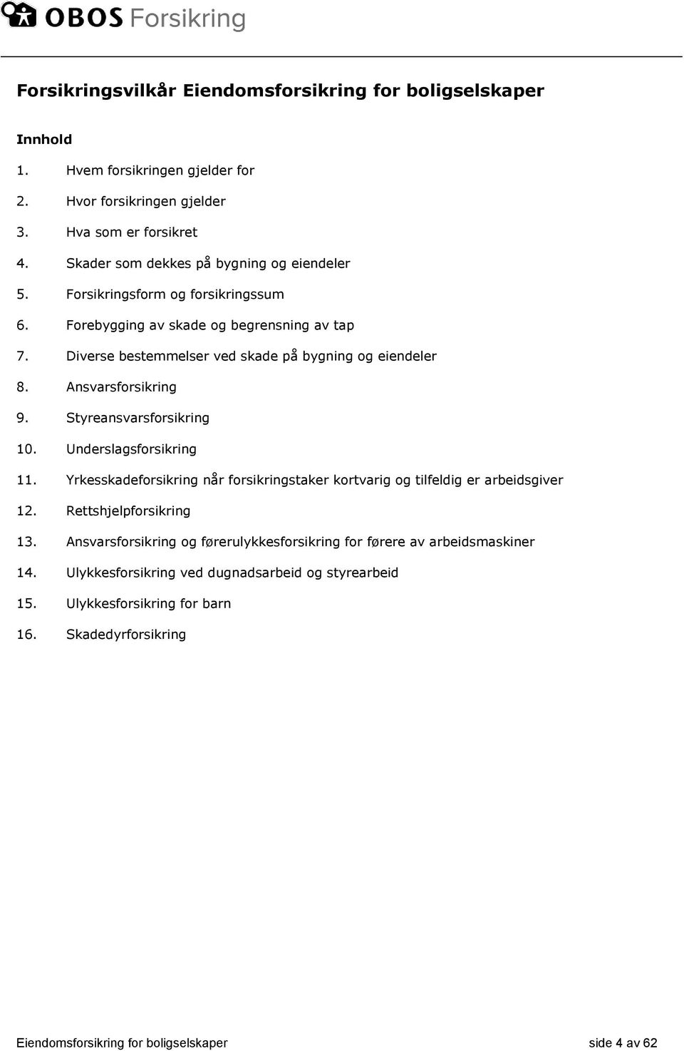 Ansvarsforsikring 9. Styreansvarsforsikring 10. Underslagsforsikring 11. Yrkesskadeforsikring når forsikringstaker kortvarig og tilfeldig er arbeidsgiver 12. Rettshjelpforsikring 13.