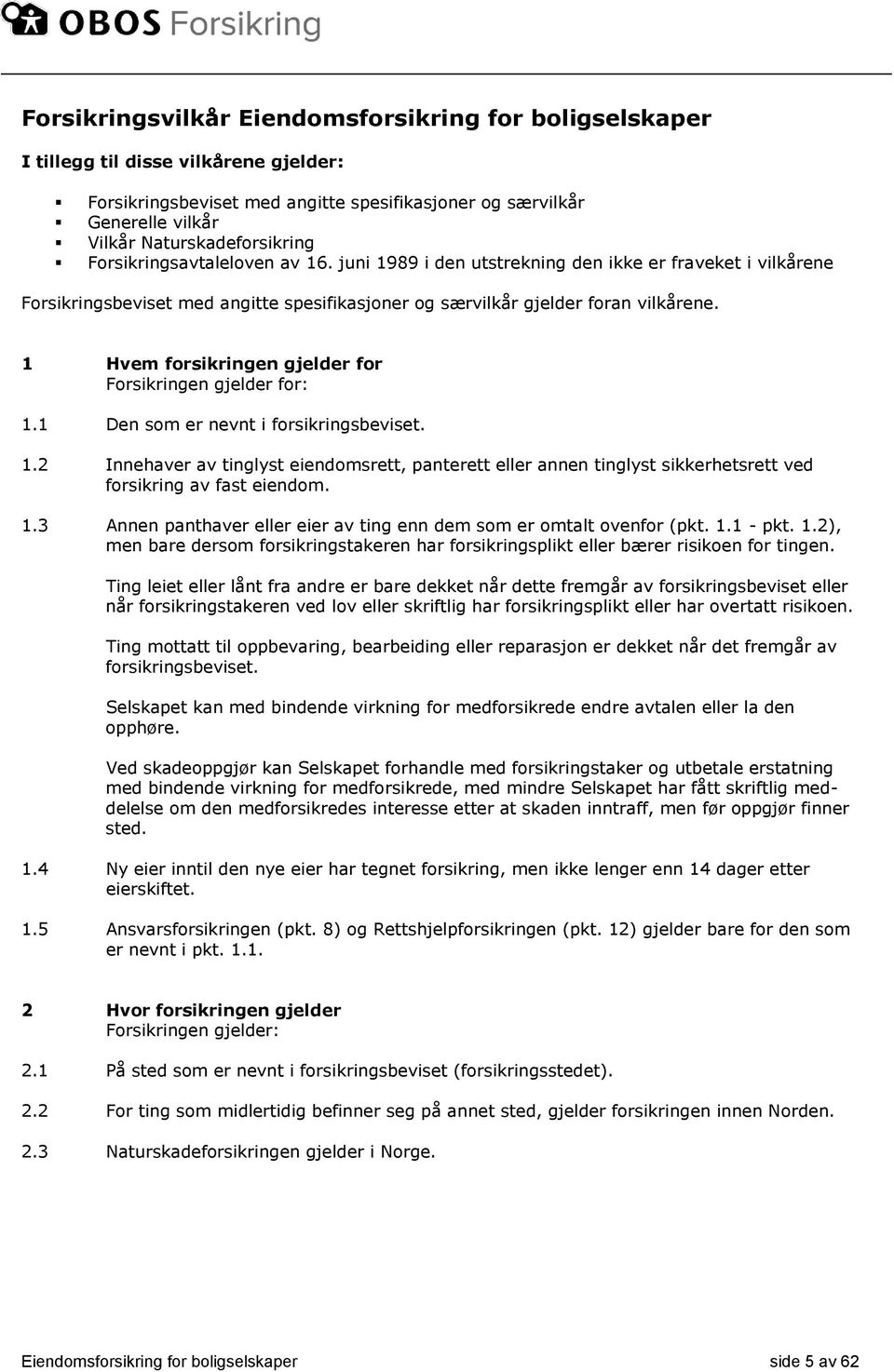 1 Hvem forsikringen gjelder for Forsikringen gjelder for: 1.1 Den som er nevnt i forsikringsbeviset. 1.2 Innehaver av tinglyst eiendomsrett, panterett eller annen tinglyst sikkerhetsrett ved forsikring av fast eiendom.