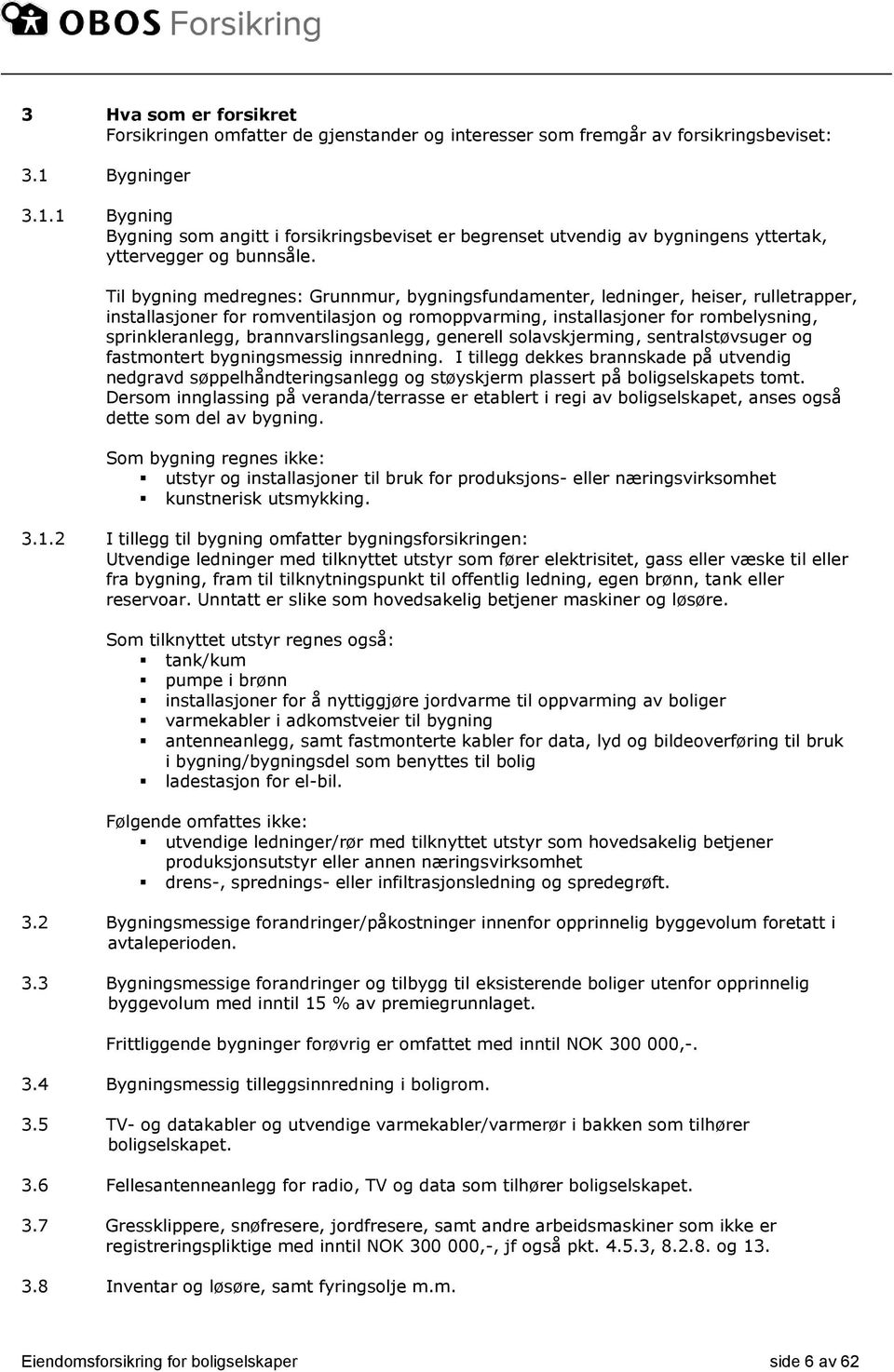 Til bygning medregnes: Grunnmur, bygningsfundamenter, ledninger, heiser, rulletrapper, installasjoner for romventilasjon og romoppvarming, installasjoner for rombelysning, sprinkleranlegg,