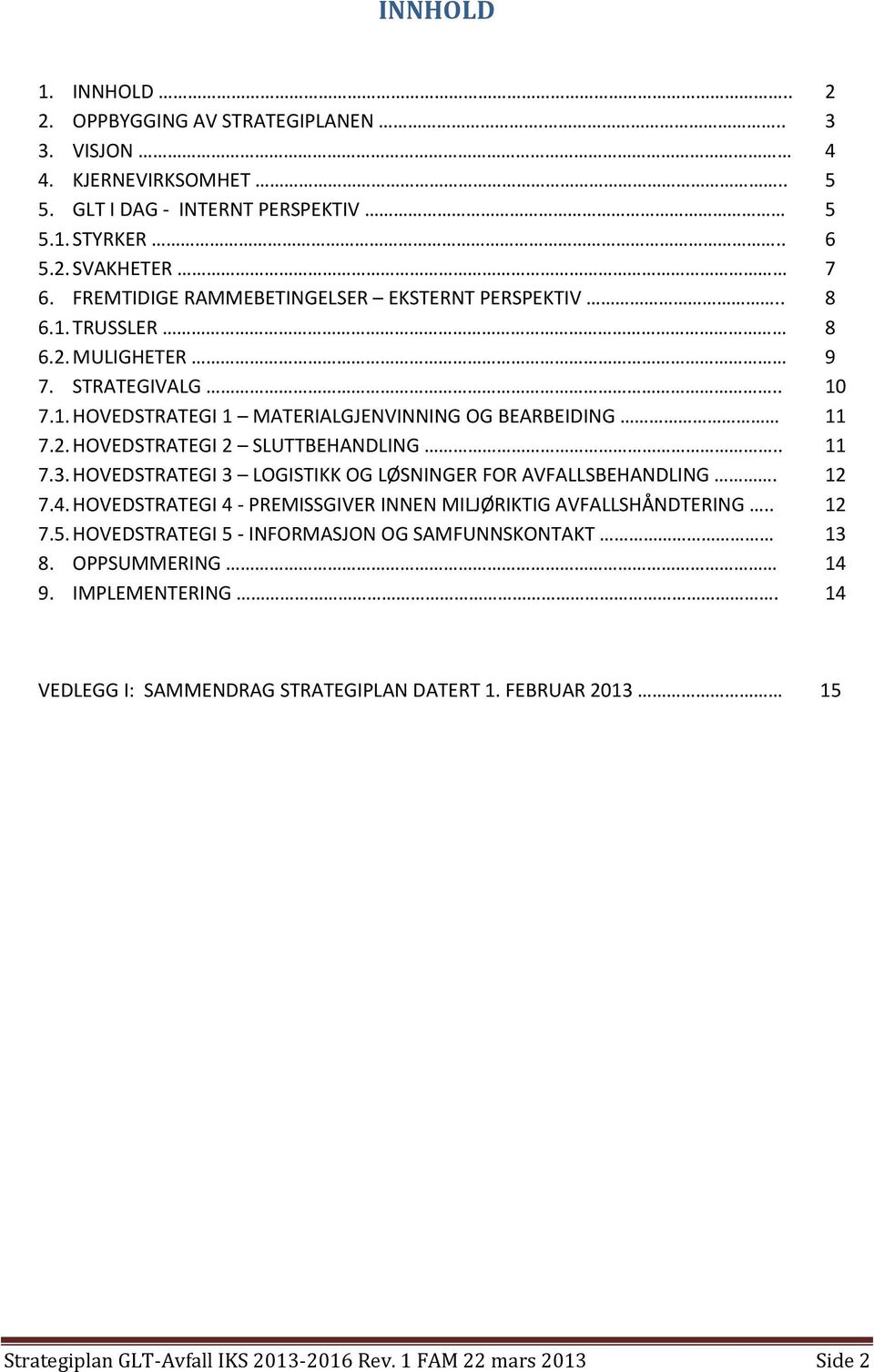 . 11 7.3. HOVEDSTRATEGI 3 LOGISTIKK OG LØSNINGER FOR AVFALLSBEHANDLING. 12 7.4. HOVEDSTRATEGI 4 - PREMISSGIVER INNEN MILJØRIKTIG AVFALLSHÅNDTERING.. 12 7.5.