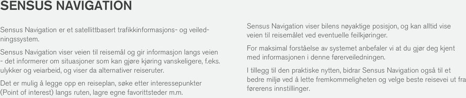 ulykker og veiarbeid, og viser da alternativer reiseruter. Det er mulig å legge opp en reiseplan, søke etter interessepunkter (Point of interest) langs ruten, lagre egne favorittsteder m.m. Sensus Navigation viser bilens nøyaktige posisjon, og kan alltid vise veien til reisemålet ved eventuelle feilkjøringer.