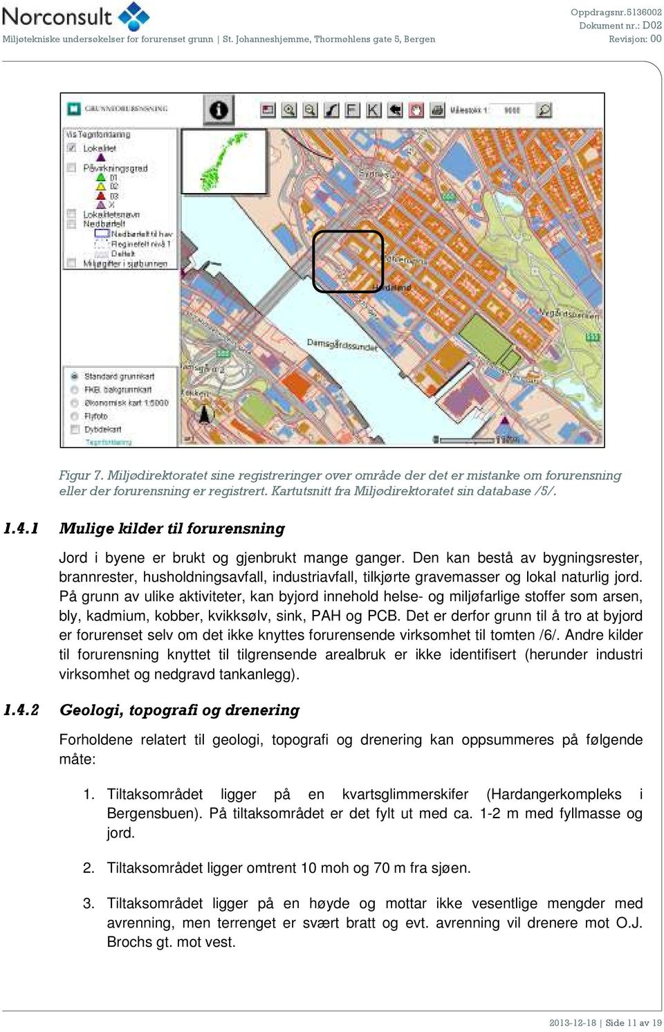 Den kan bestå av bygningsrester, brannrester, husholdningsavfall, industriavfall, tilkjørte gravemasser og lokal naturlig jord.