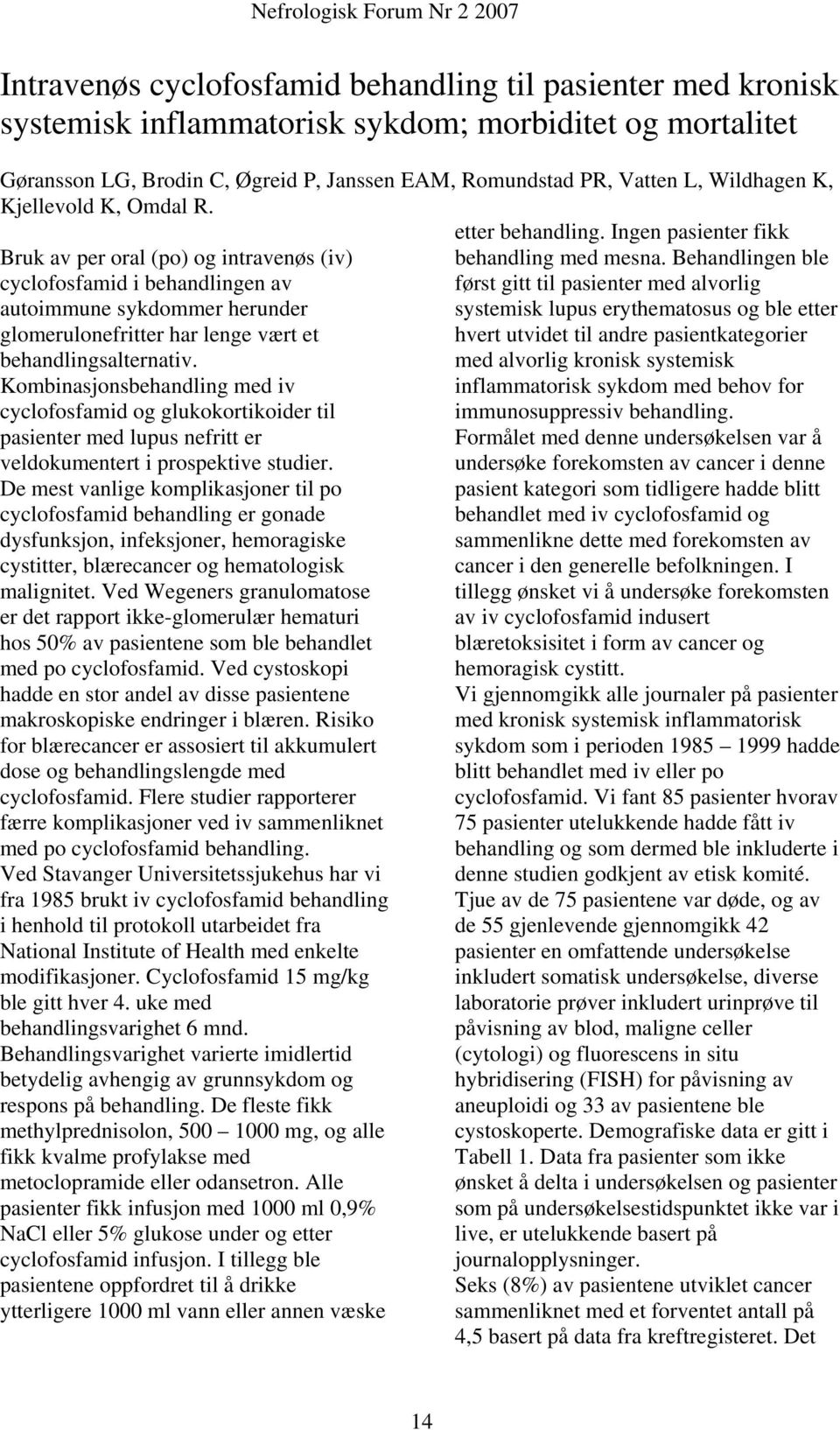 Behandlingen ble cyclofosfamid i behandlingen av først gitt til pasienter med alvorlig autoimmune sykdommer herunder systemisk lupus erythematosus og ble etter glomerulonefritter har lenge vært et