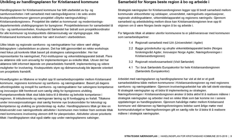 Prosjektledelensen for samarbeidet lå i by - og samfunnsenheten, Knutepunkt Sørlandet har bidratt som prosjektkoordinator for alle kommuner og knutepunktets rådmannsutvalg var styringsgruppe.