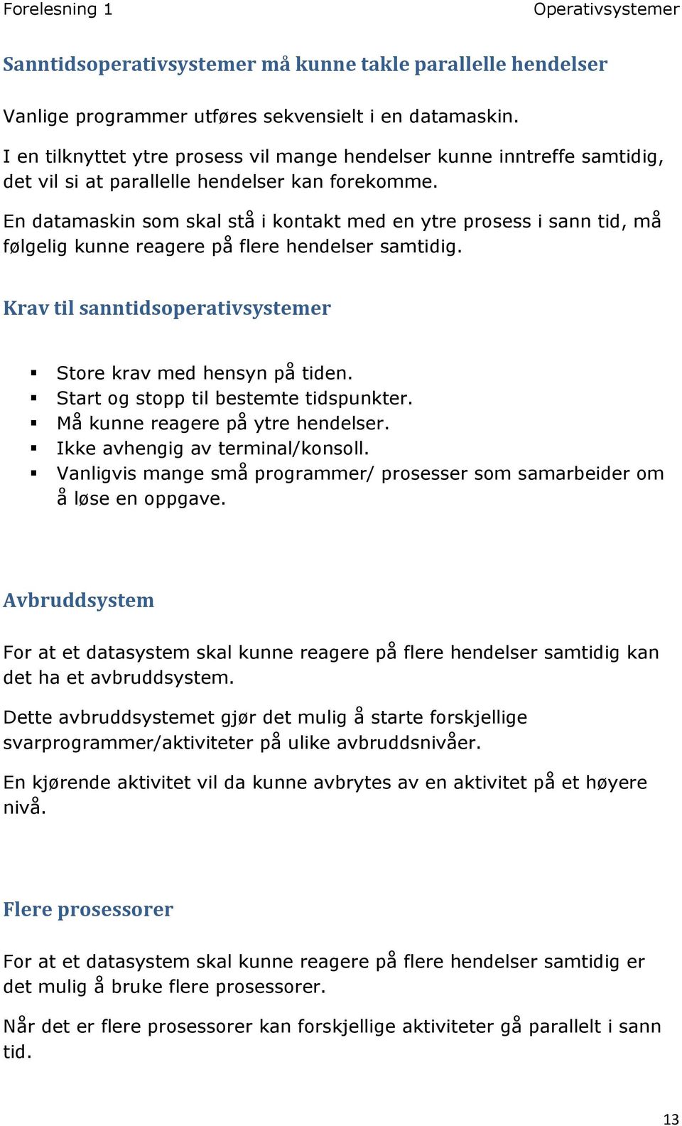 En datamaskin som skal stå i kontakt med en ytre prosess i sann tid, må følgelig kunne reagere på flere hendelser samtidig. Krav til sanntidsoperativsystemer Store krav med hensyn på tiden.