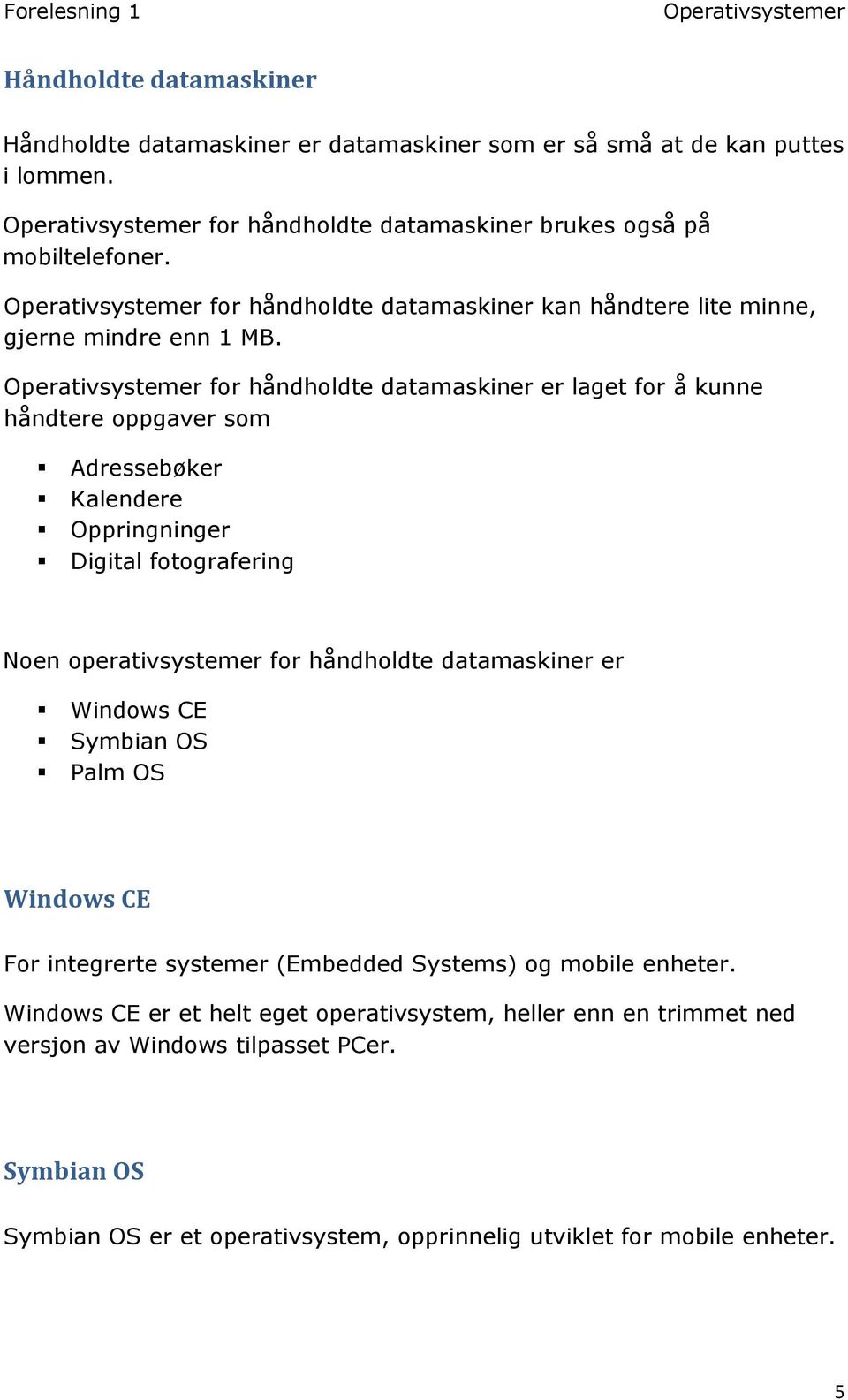 for håndholdte datamaskiner er laget for å kunne håndtere oppgaver som Adressebøker Kalendere Oppringninger Digital fotografering Noen operativsystemer for håndholdte datamaskiner