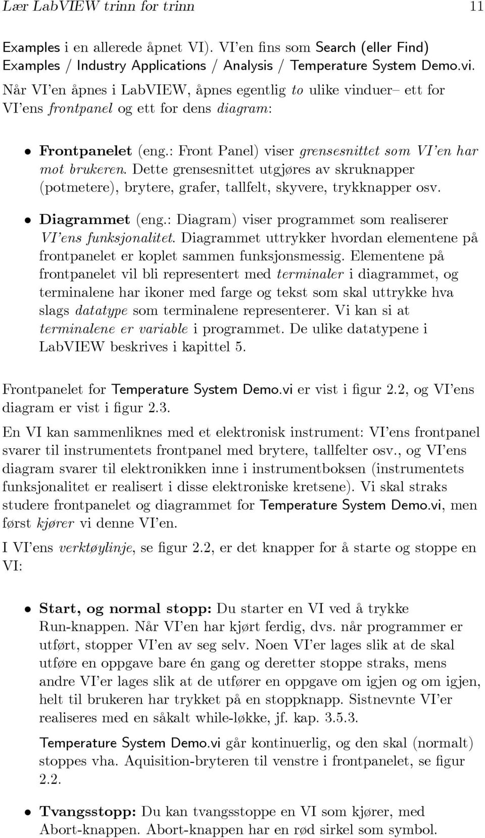 Dette grensesnittet utgjøres av skruknapper (potmetere), brytere, grafer, tallfelt, skyvere, trykknapper osv. Diagrammet (eng.: Diagram) viser programmet som realiserer VI ens funksjonalitet.