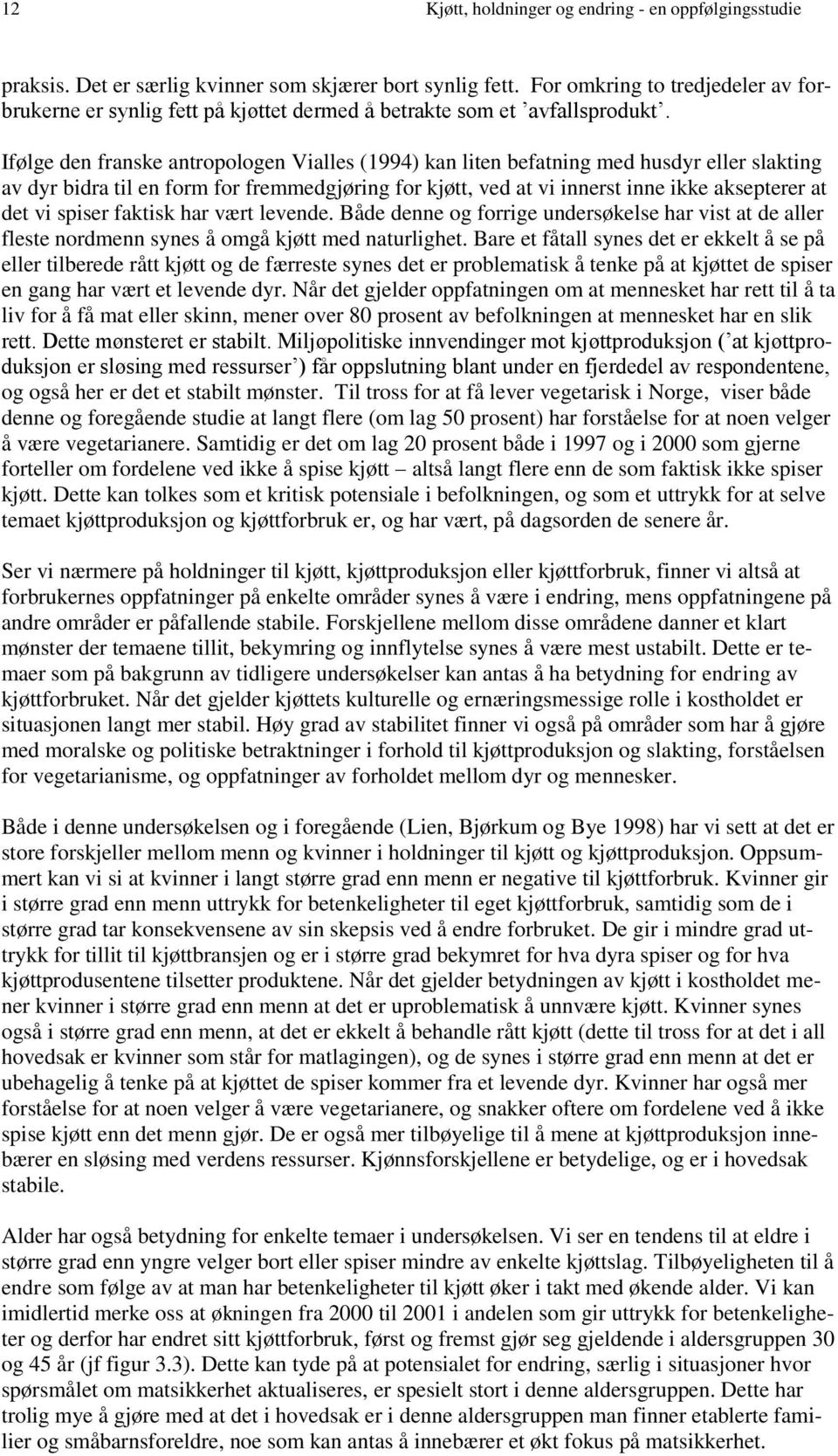 Ifølge den franske antropologen Vialles (1994) kan liten befatning med husdyr eller slakting av dyr bidra til en form for fremmedgjøring for kjøtt, ved at vi innerst inne ikke aksepterer at det vi