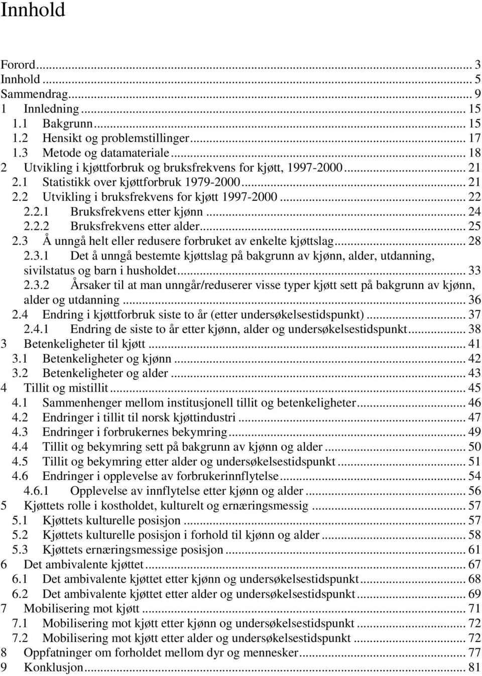 .. 24 2.2.2 Bruksfrekvens etter alder... 25 2.3 Å unngå helt eller redusere forbruket av enkelte kjøttslag... 28 2.3.1 Det å unngå bestemte kjøttslag på bakgrunn av kjønn, alder, utdanning, sivilstatus og barn i husholdet.