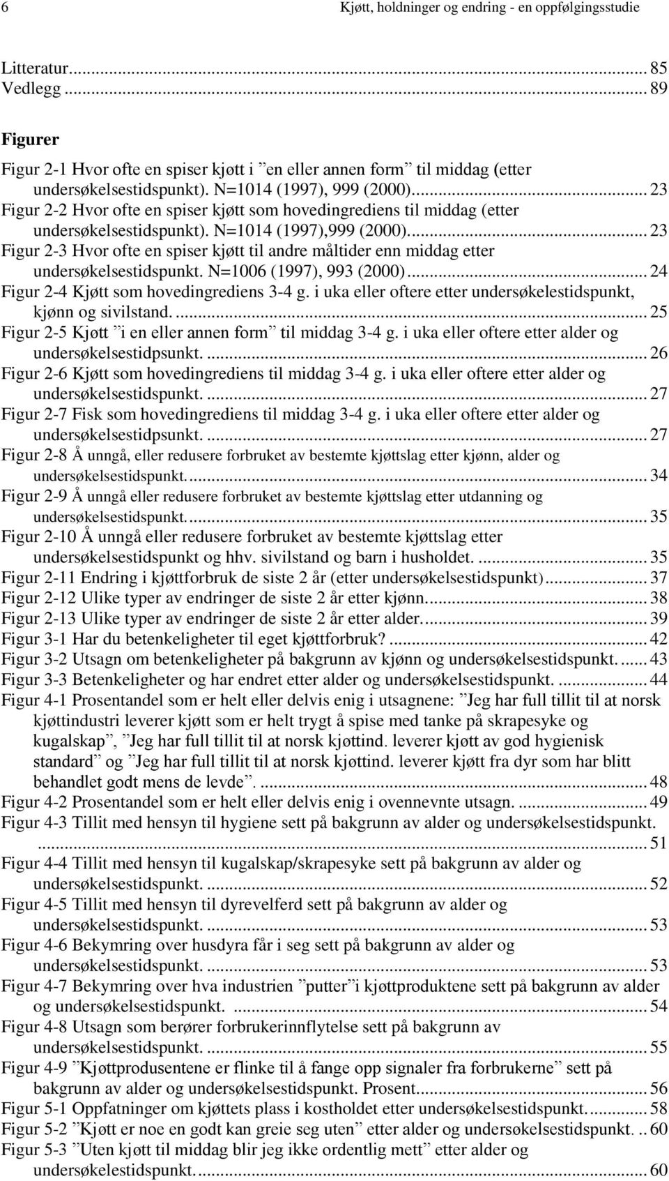 ... 23 Figur 2-3 Hvor ofte en spiser kjøtt til andre måltider enn middag etter undersøkelsestidspunkt. N=6 (1997), 993 ()... 24 Figur 2-4 Kjøtt som hovedingrediens 3-4 g.