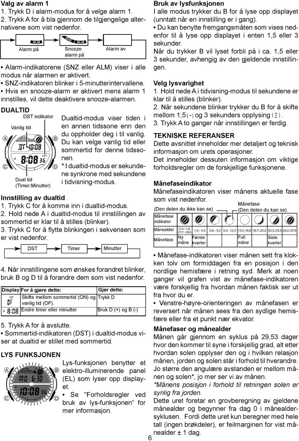 Hvis en snooze-alarm er aktivert mens alarm 1 innstilles, vil dette deaktivere snooze-alarmen.