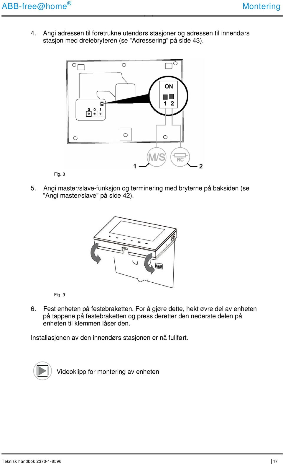 8 5. Angi master/slave-funksjon og terminering med bryterne på baksiden (se "Angi master/slave" på side 42). Fig. 9 6.