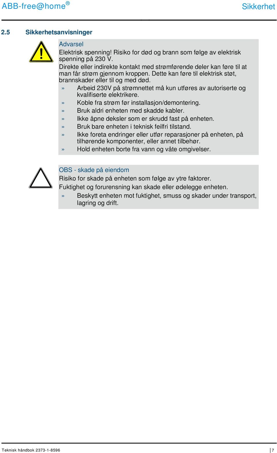 » Arbeid 230V på strømnettet må kun utføres av autoriserte og kvalifiserte elektrikere.» Koble fra strøm før installasjon/demontering.» Bruk aldri enheten med skadde kabler.